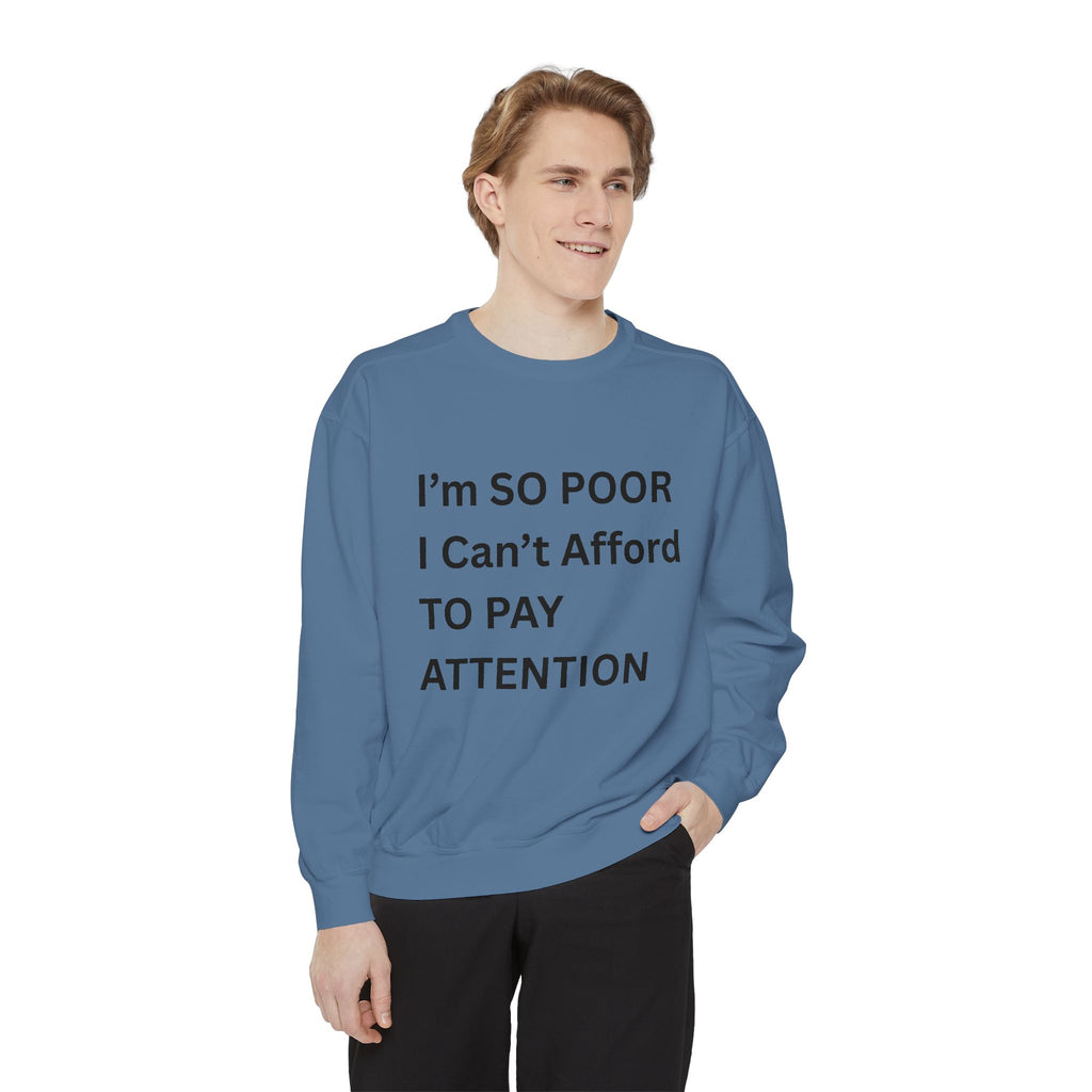 I'm SO Poor I Can't Afford To Pay Attention Unisex Garment-Dyed Sweatshirt