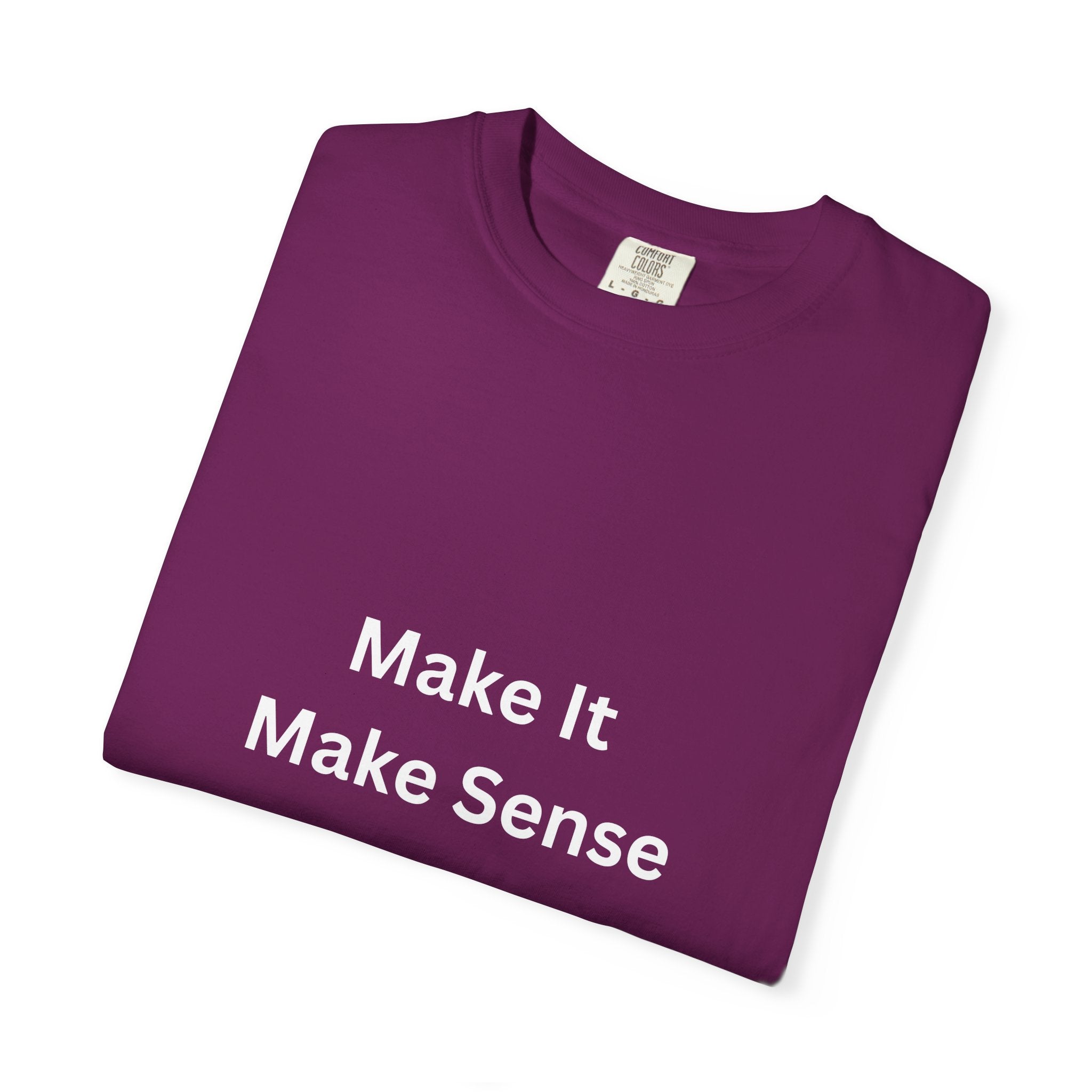 Make It Make Sense Garment-Dyed T-Shirt, Casual Style, Unique Gift for All Occasions, Unisex Tee, Summer Essential, Everyday Wear