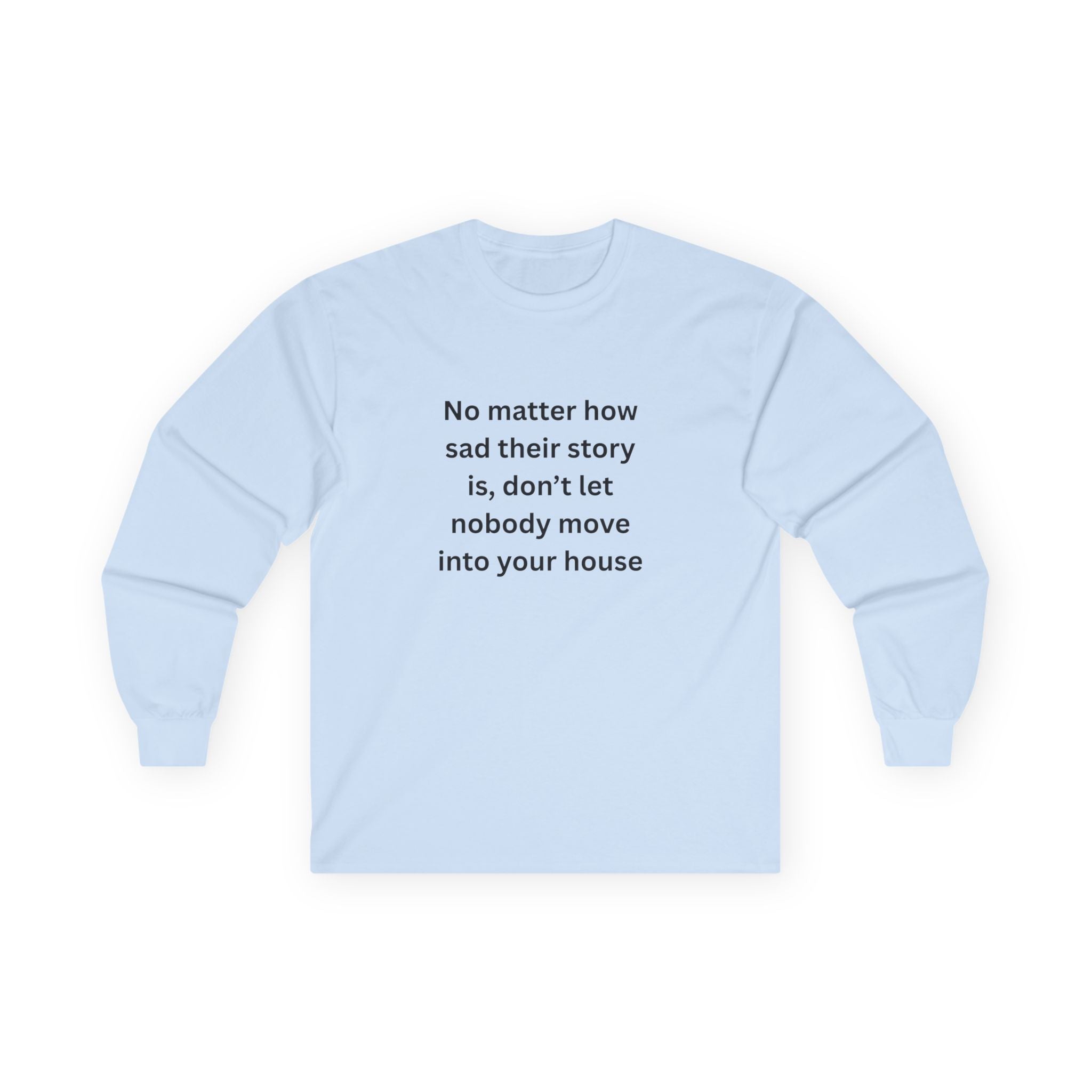 No Matter How Sad Their Story Is, Don't Let Nobody Move Into Your House Inspirational Long Sleeve Tee: Stay Positive & Embrace Kindness, Motivational Shirt, Gift for Friends, Cozy Casual Wear, Everyday Comfort