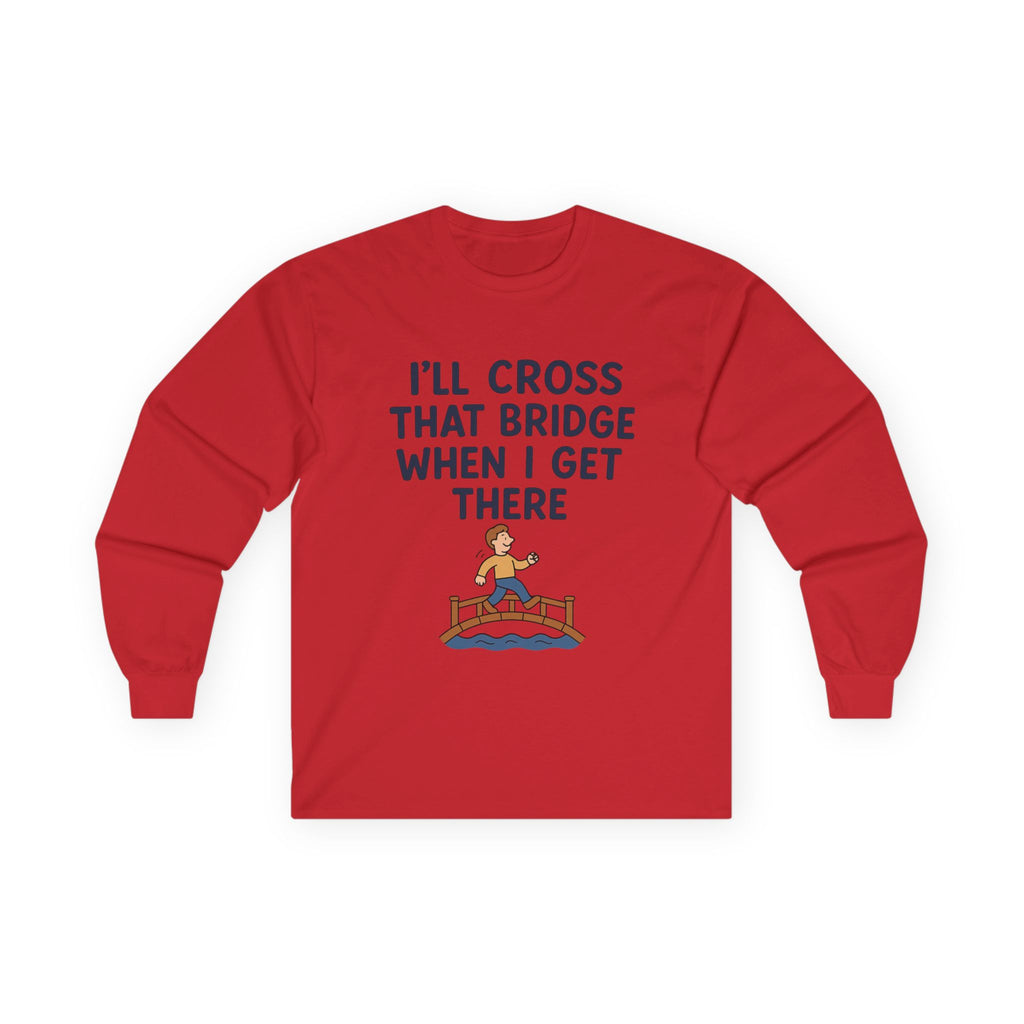 I'll Cross That Bridge When I Get There Funny Unisex Ultra Cotton Long Sleeve Tee