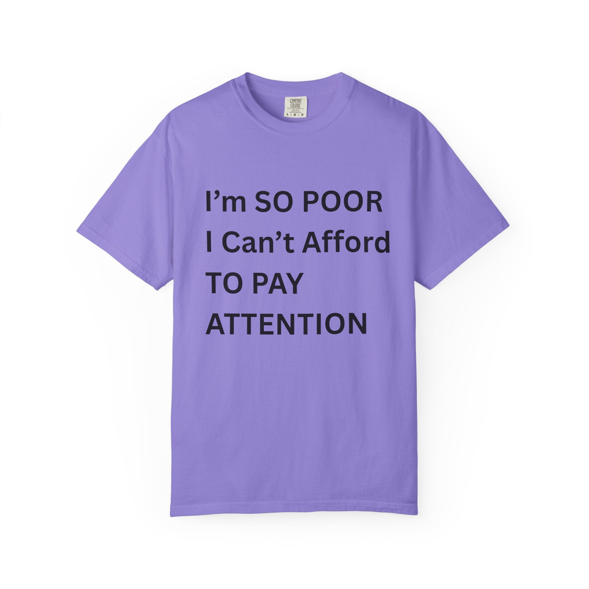 I'm So Poor I Can't Afford To Pay Attention Unisex Garment-Dyed T-shirt