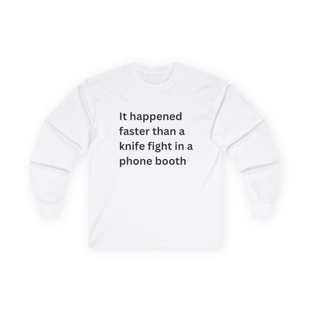 It Happened Faster Than A Knife Fight In A Phone Booth Funny Quote Long Sleeve Tee, Gift for Him/Her, Casual Wear, Conversation Starter, Humor Tee