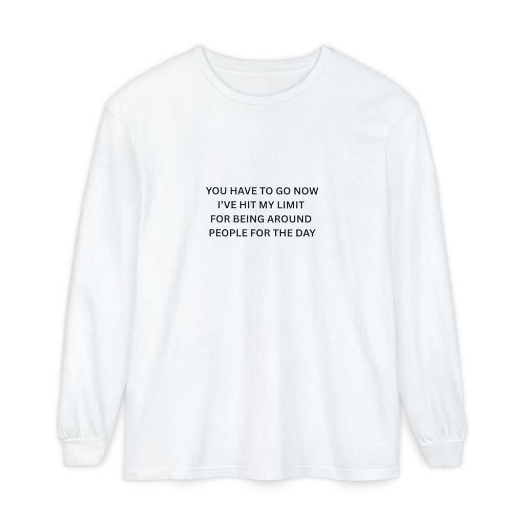 You Have To Go Now I've Hit My Limit For Being Around People For The Day Unisex Garment-dyed Long Sleeve T-Shirt