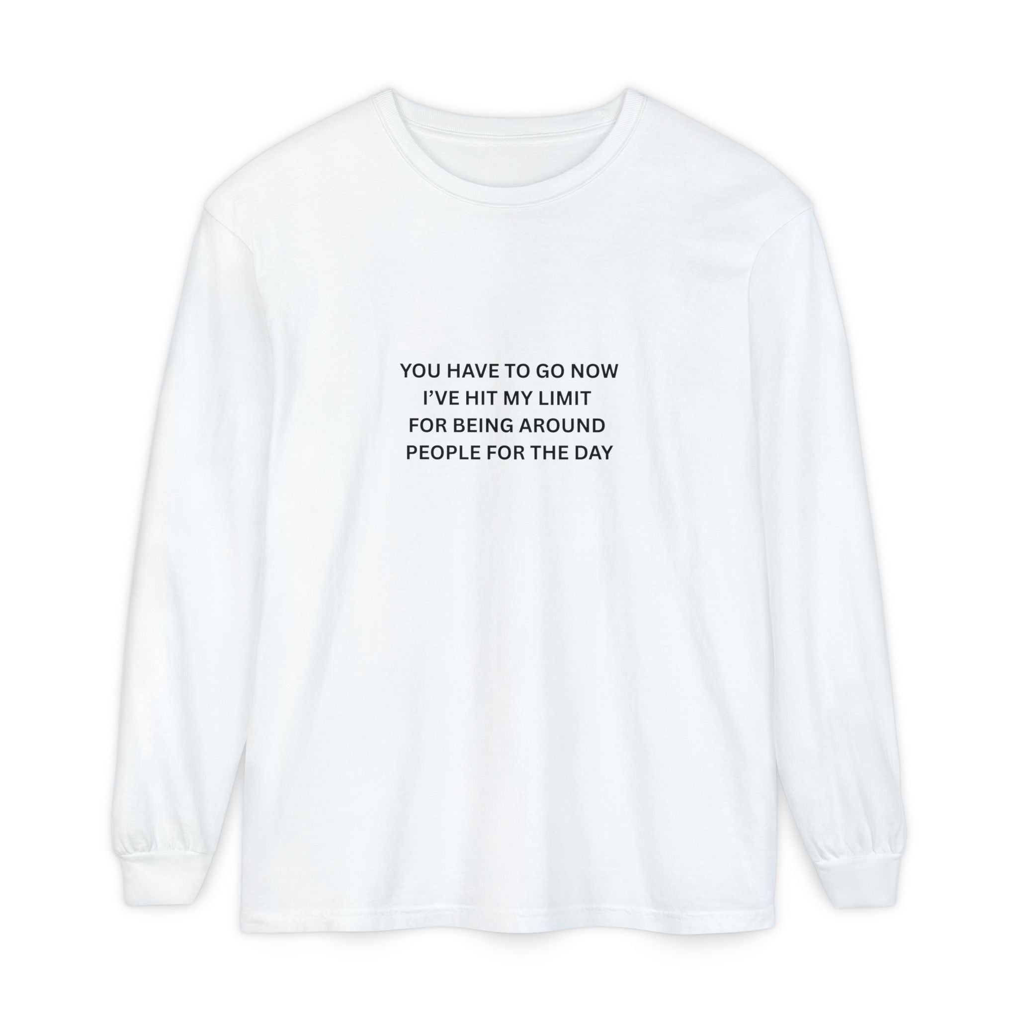 You Have To Go Now I've Hit My Limit For Being Around People For The Day Unisex Garment-dyed Long Sleeve T-Shirt