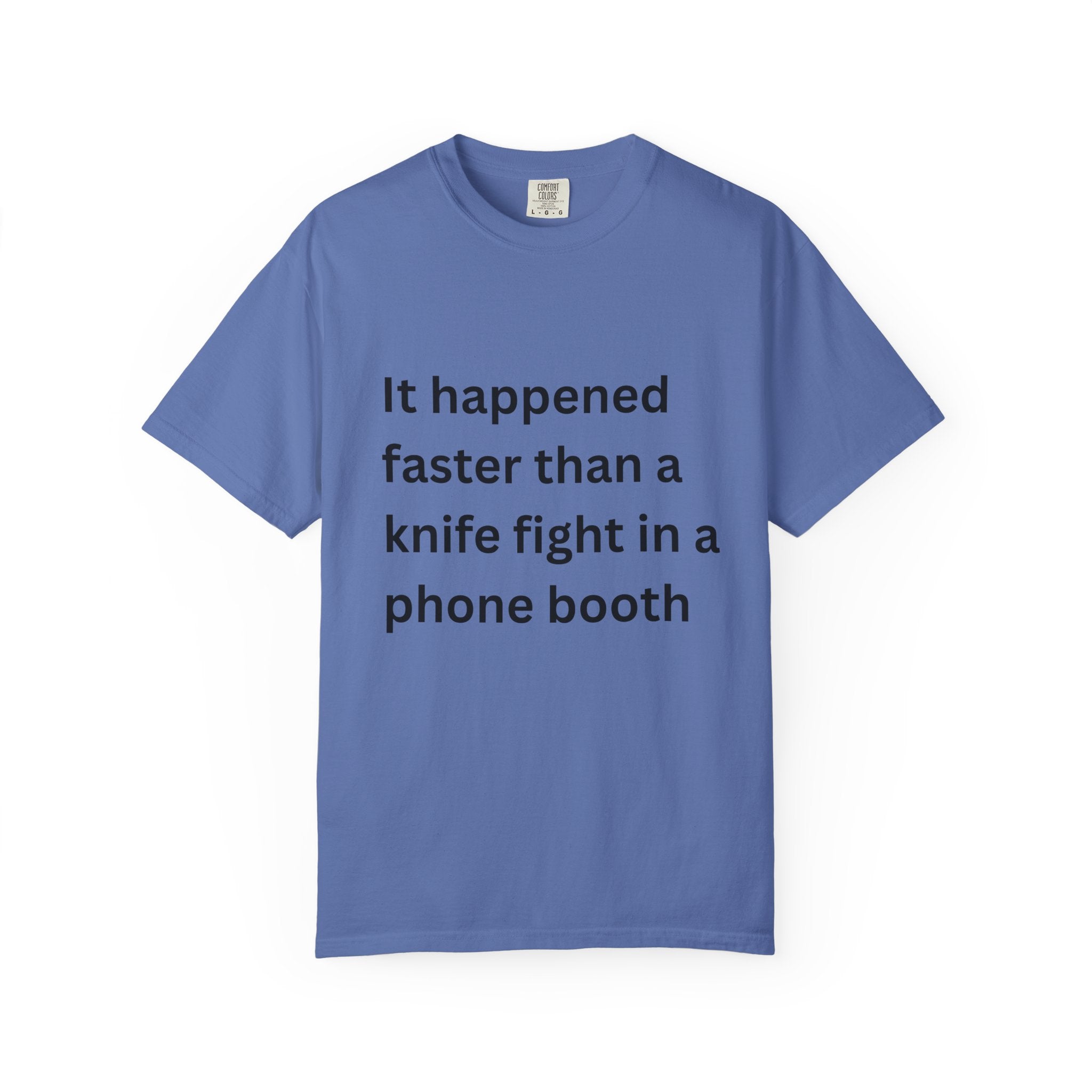 It Happened Faster Than A Knife Fight In A Phone Booth Unisex Garment-Dyed T-shirt