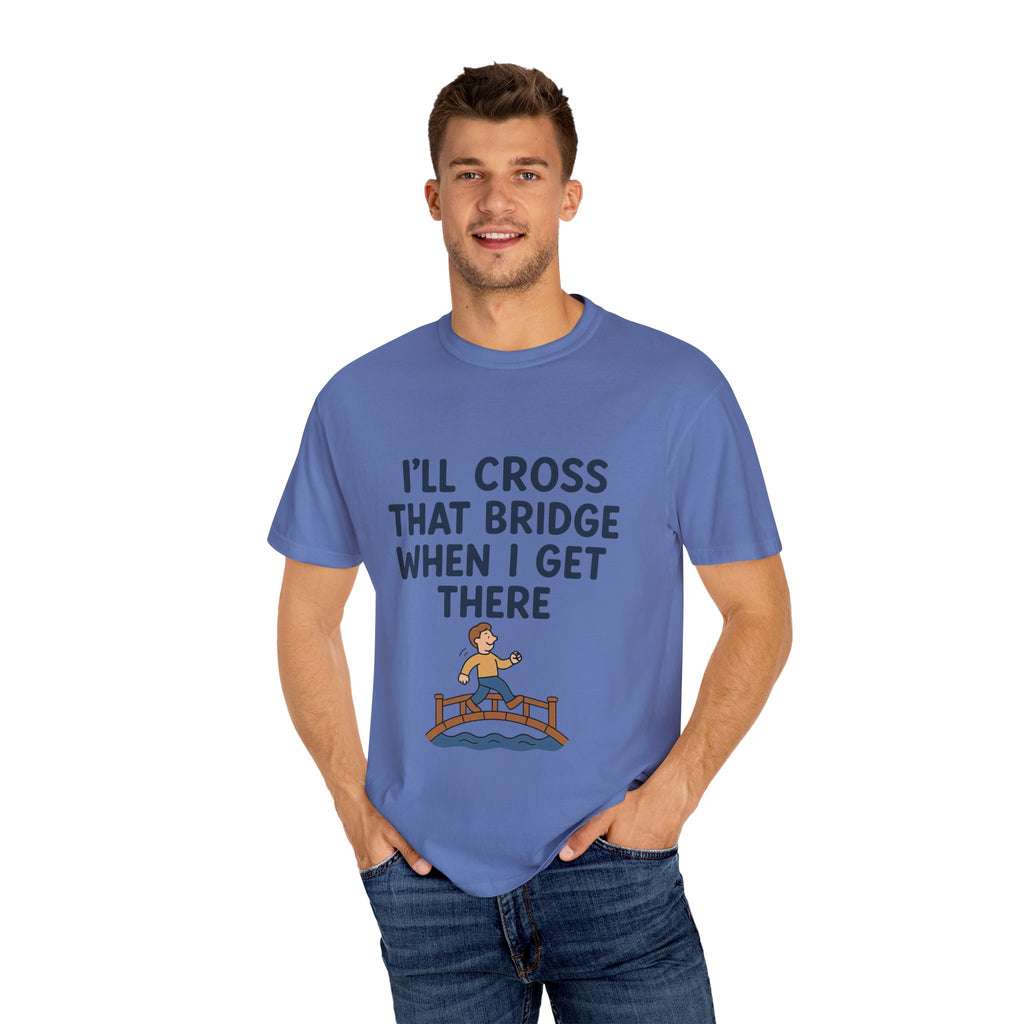 Inspirational Quote T-Shirt - "I'll Cross That Bridge When I Get There"