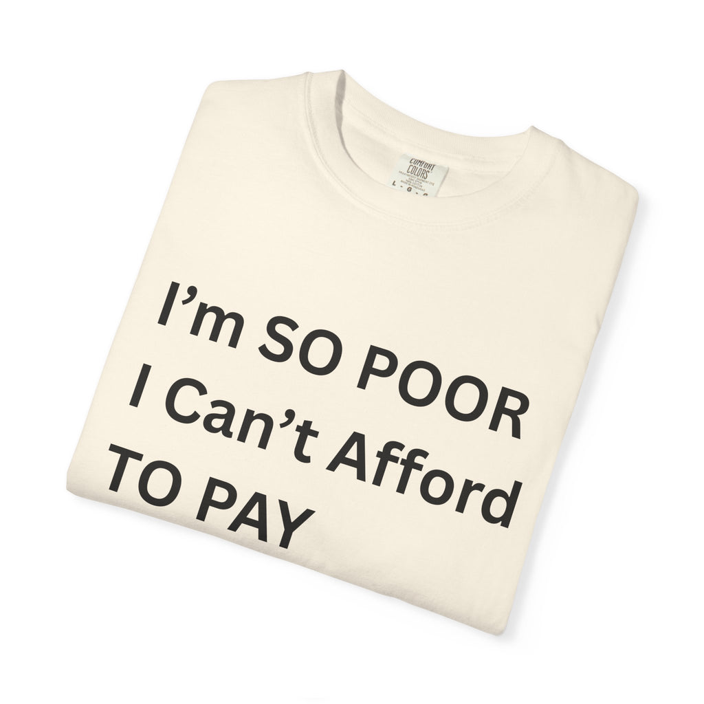 I'm So Poor I Can't Afford To Pay Attention Unisex Garment-Dyed T-shirt