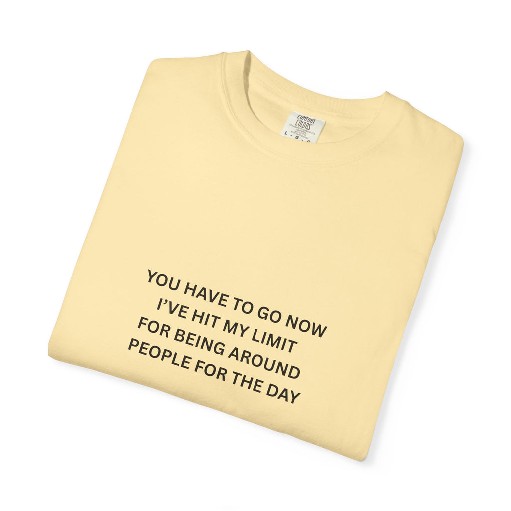 You Have To Go Now I've Hit My Limit For Being Around People For The Day Unisex Garment-Dyed T-shirt