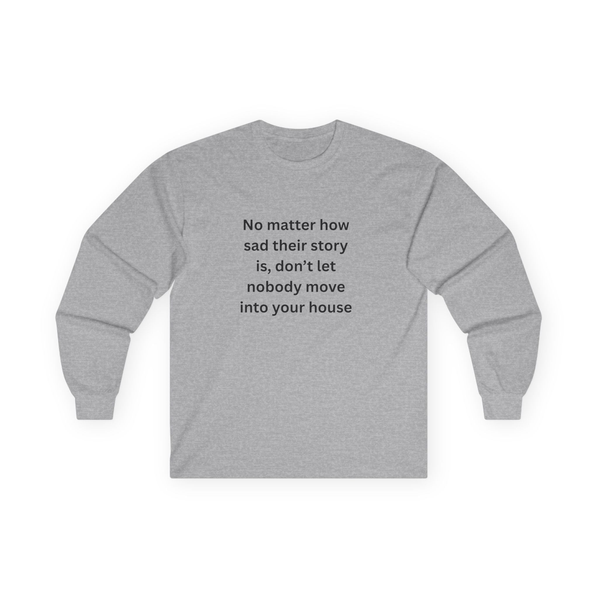 No Matter How Sad Their Story Is, Don't Let Nobody Move Into Your House Inspirational Long Sleeve Tee: Stay Positive & Embrace Kindness, Motivational Shirt, Gift for Friends, Cozy Casual Wear, Everyday Comfort