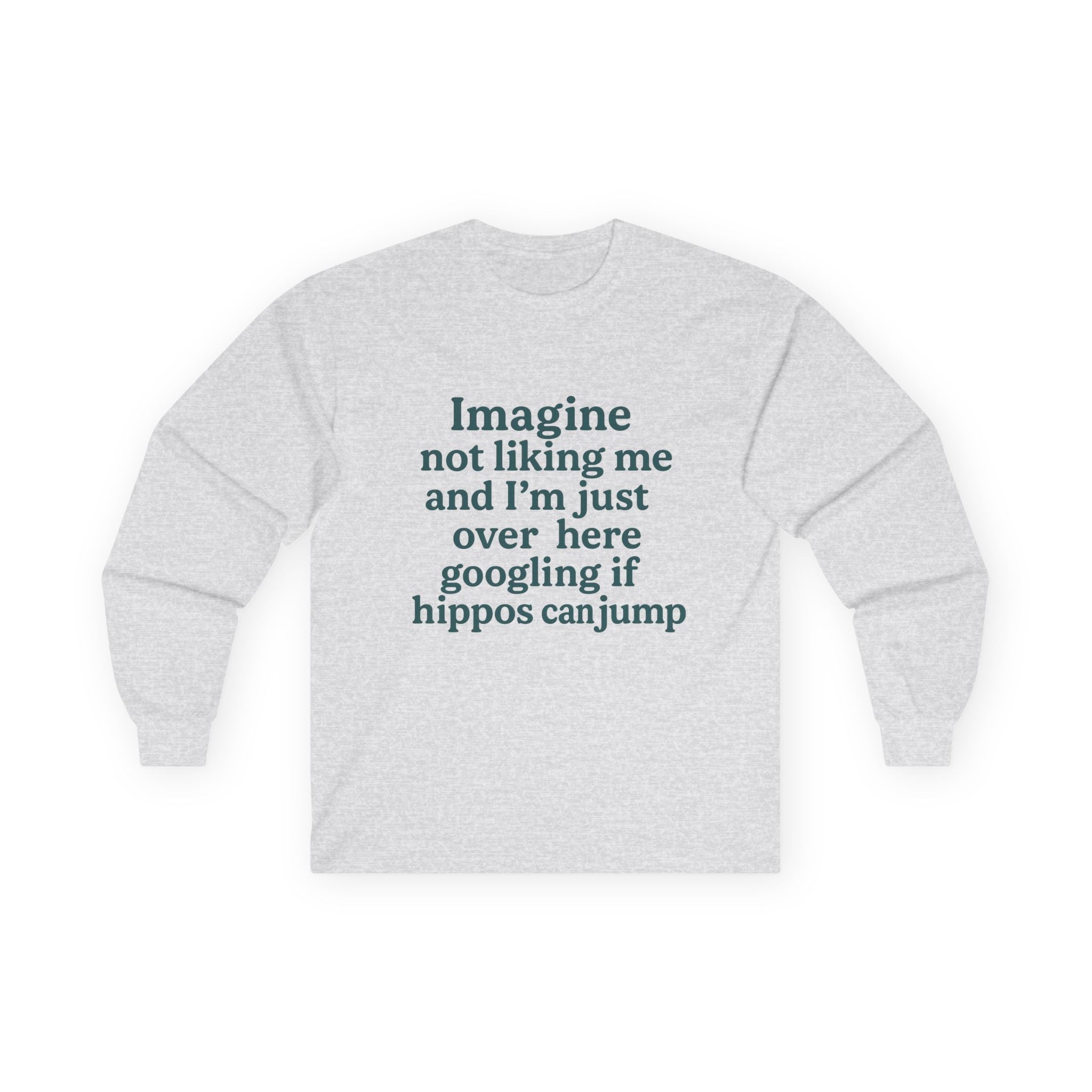 Imagine Not Liking Me And I'm Over Here Googling If Hippos Can Jump Funny Unisex Ultra Cotton Long Sleeve Tee