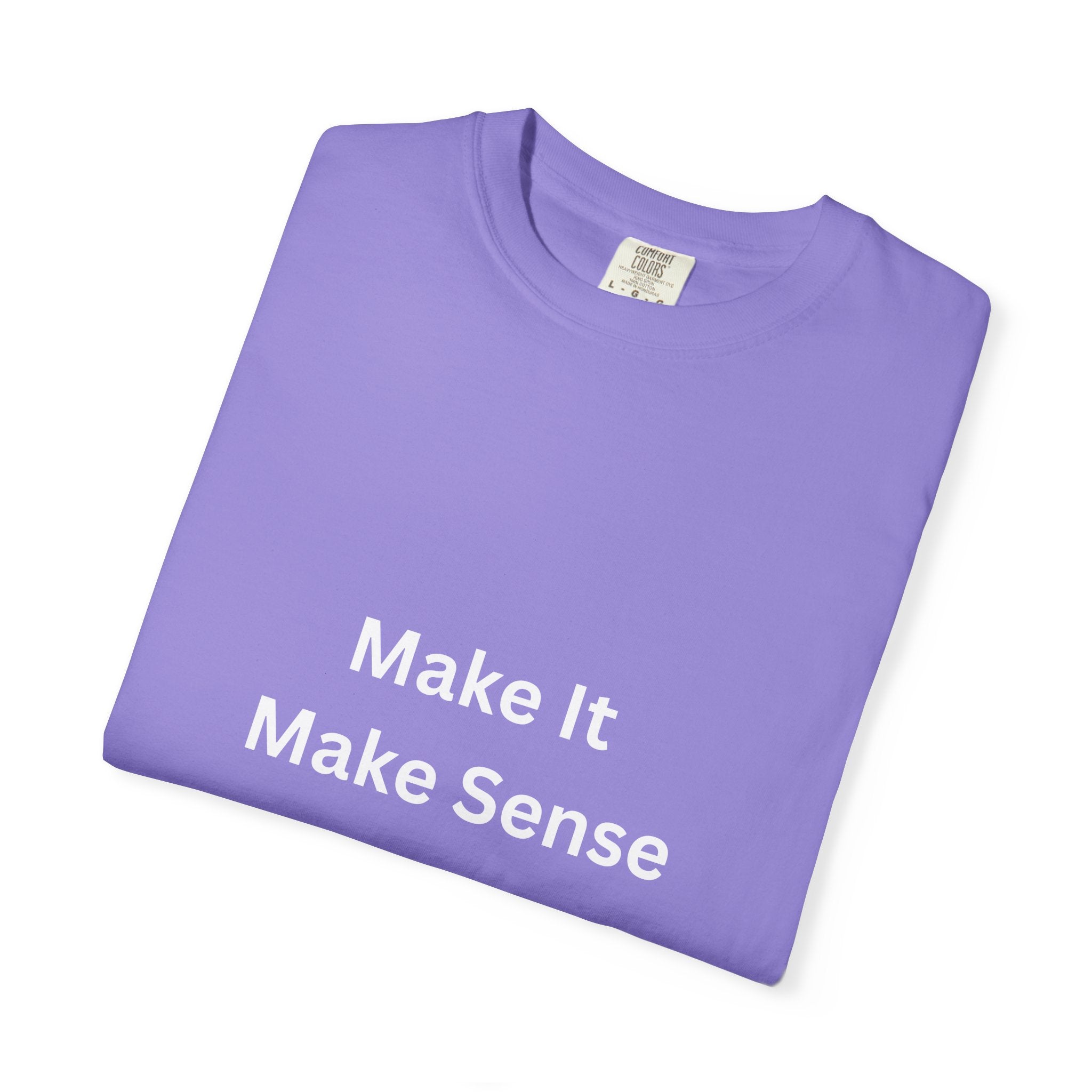 Make It Make Sense Garment-Dyed T-Shirt, Casual Style, Unique Gift for All Occasions, Unisex Tee, Summer Essential, Everyday Wear