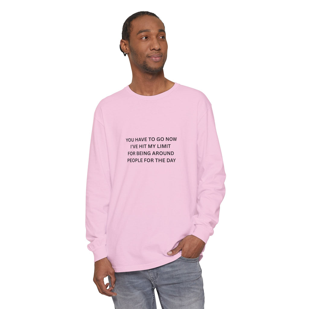 You Have To Go Now I've Hit My Limit For Being Around People For The Day Unisex Garment-dyed Long Sleeve T-Shirt