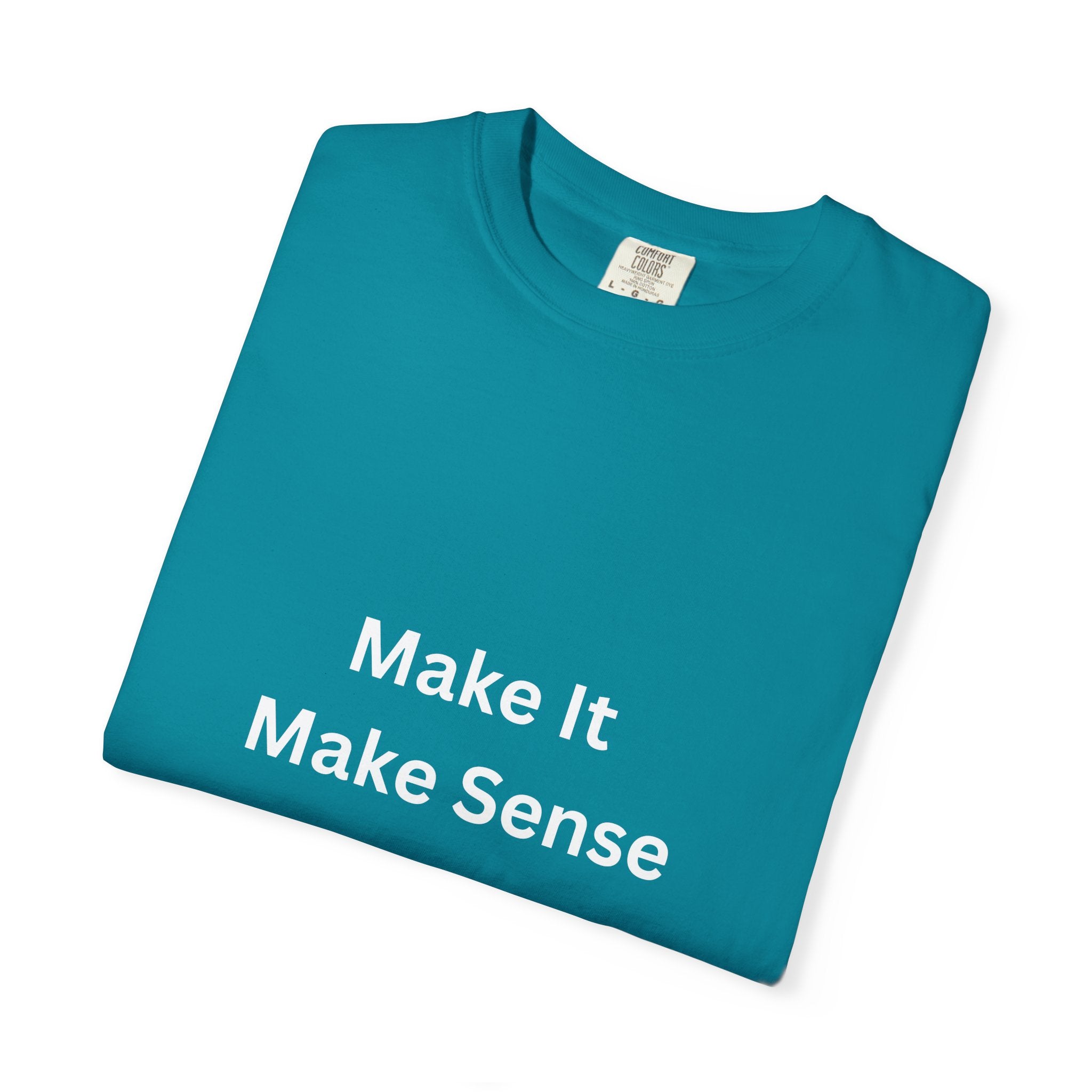 Make It Make Sense Garment-Dyed T-Shirt, Casual Style, Unique Gift for All Occasions, Unisex Tee, Summer Essential, Everyday Wear
