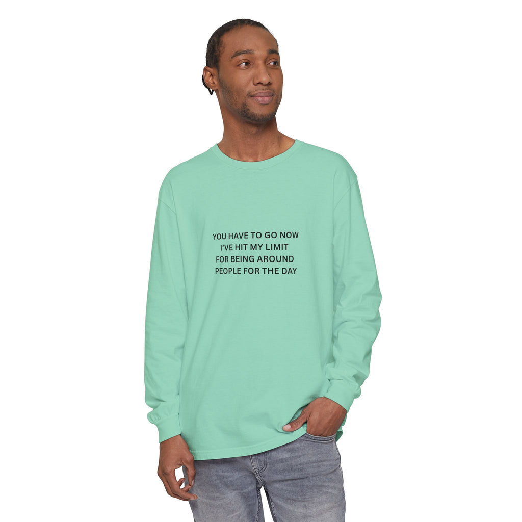 You Have To Go Now I've Hit My Limit For Being Around People For The Day Unisex Garment-dyed Long Sleeve T-Shirt