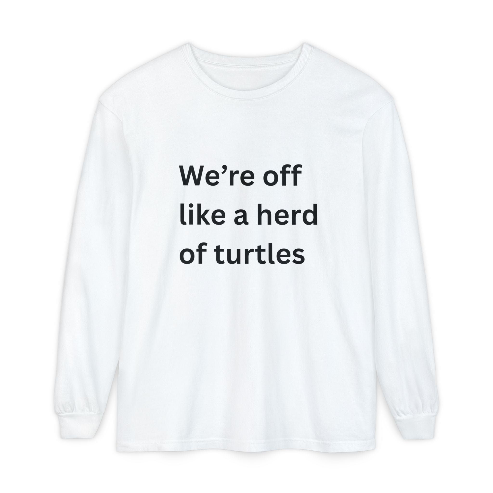 We're Off Like A Herd Of Turtles Funny/ Sarcastic Unisex Garment-dyed Long Sleeve T-Shirt