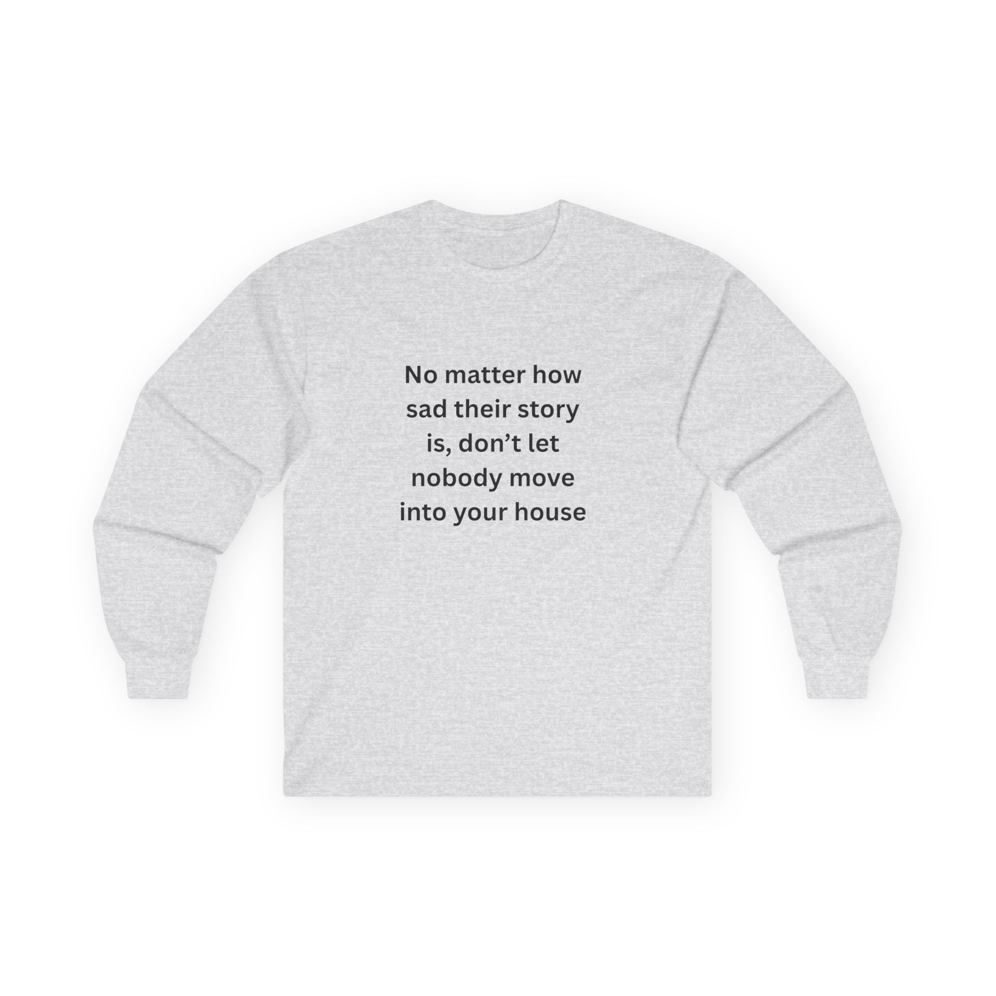 No Matter How Sad Their Story Is, Don't Let Nobody Move Into Your House Inspirational Long Sleeve Tee: Stay Positive & Embrace Kindness, Motivational Shirt, Gift for Friends, Cozy Casual Wear, Everyday Comfort