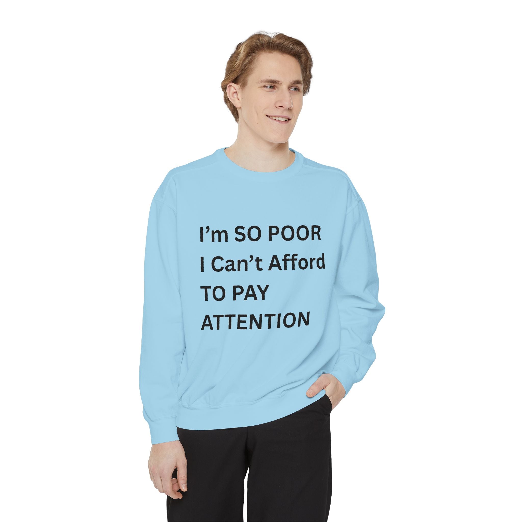 I'm SO Poor I Can't Afford To Pay Attention Unisex Garment-Dyed Sweatshirt