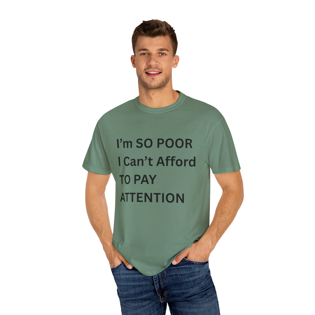 I'm So Poor I Can't Afford To Pay Attention Unisex Garment-Dyed T-shirt