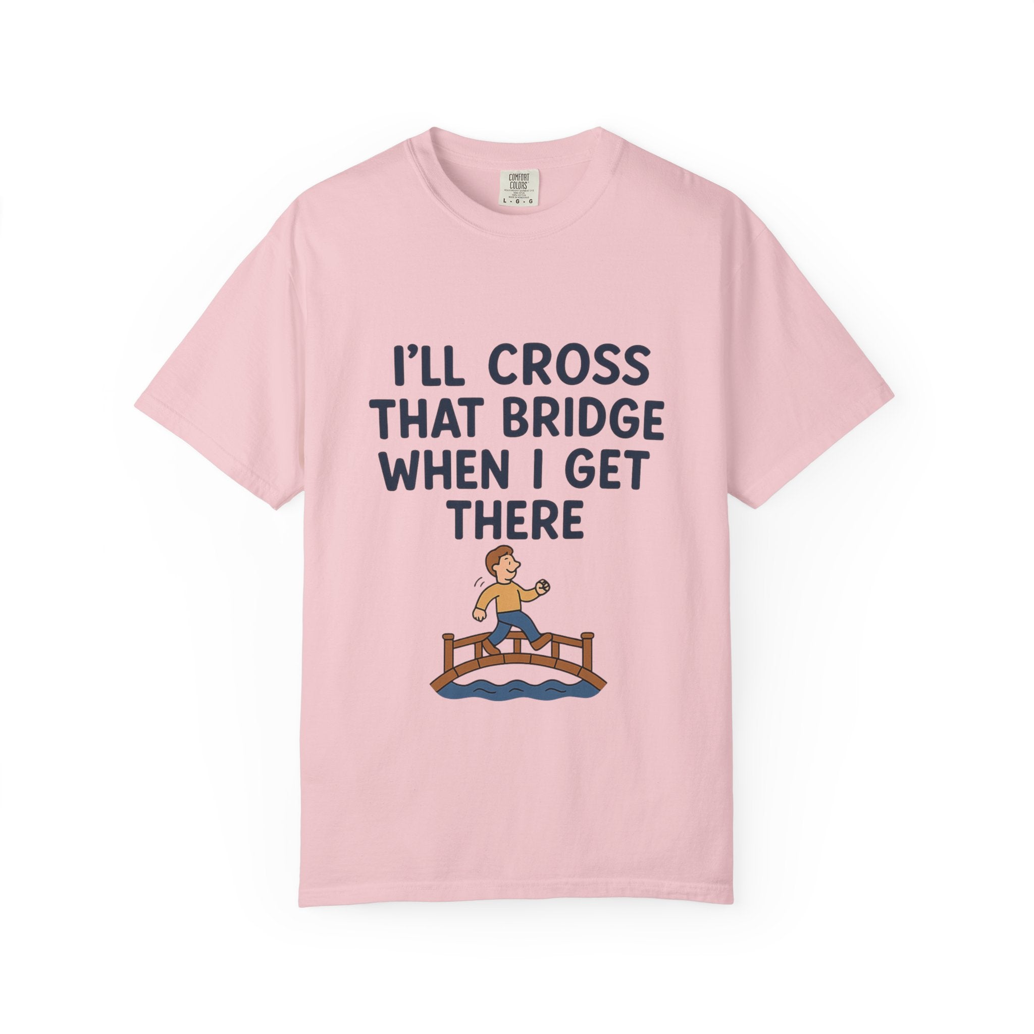Inspirational Quote T-Shirt - "I'll Cross That Bridge When I Get There"