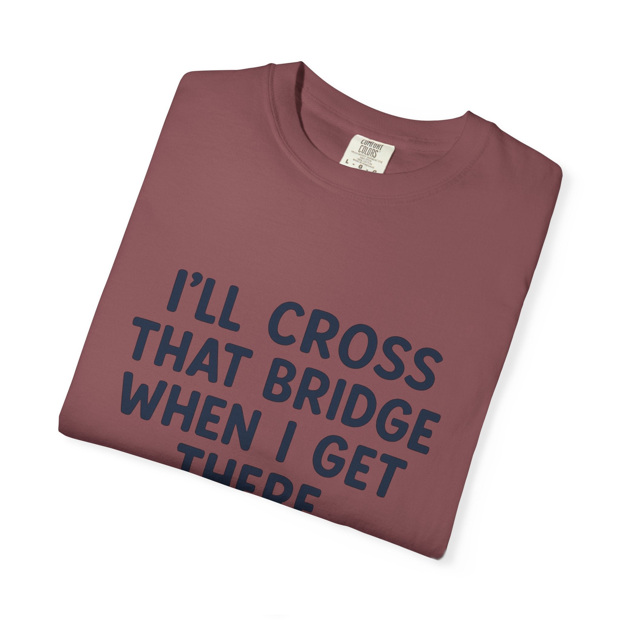 Inspirational Quote T-Shirt - "I'll Cross That Bridge When I Get There"