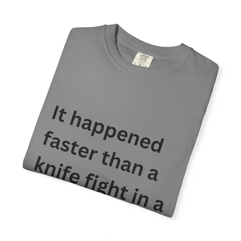 It Happened Faster Than A Knife Fight In A Phone Booth Unisex Garment-Dyed T-shirt
