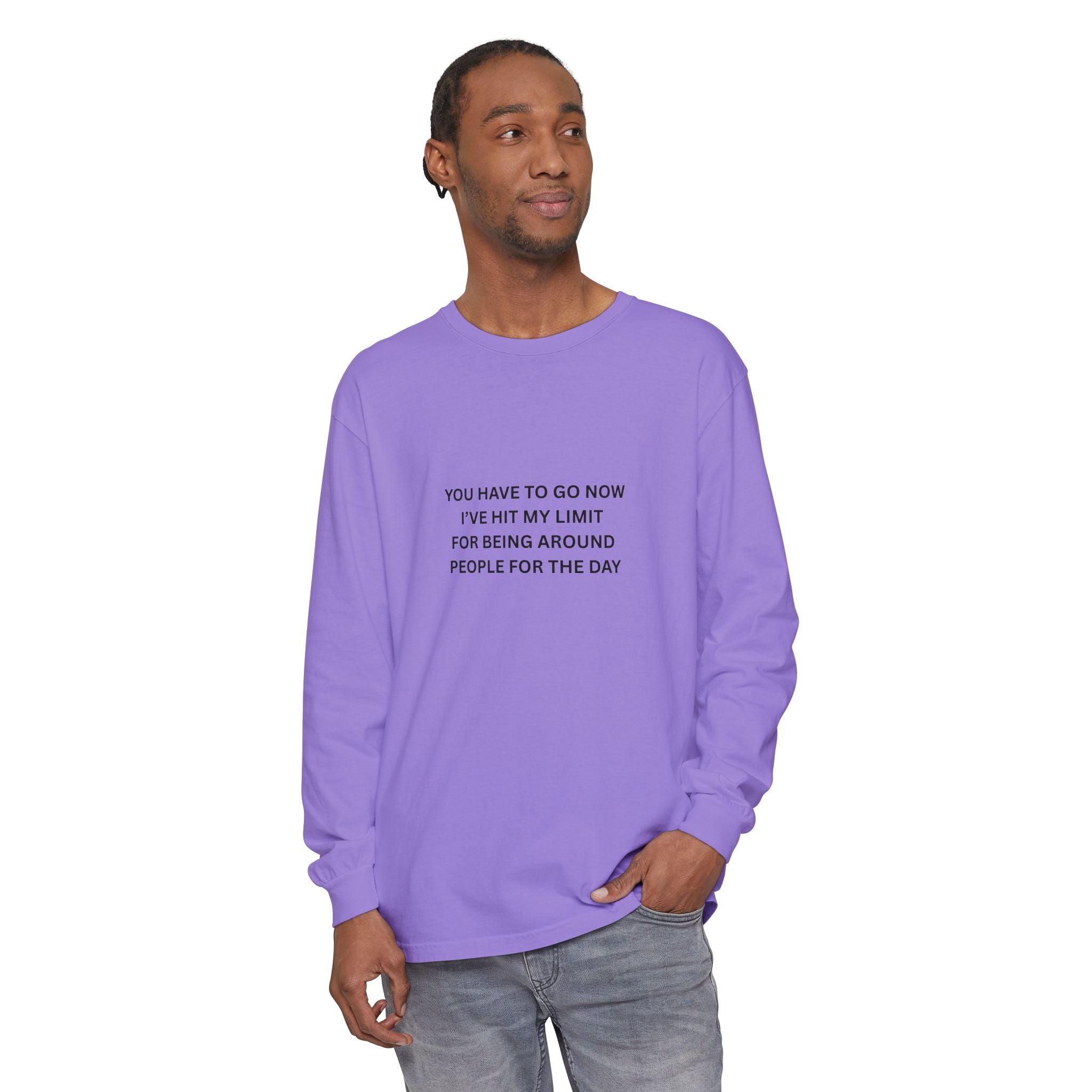 You Have To Go Now I've Hit My Limit For Being Around People For The Day Unisex Garment-dyed Long Sleeve T-Shirt