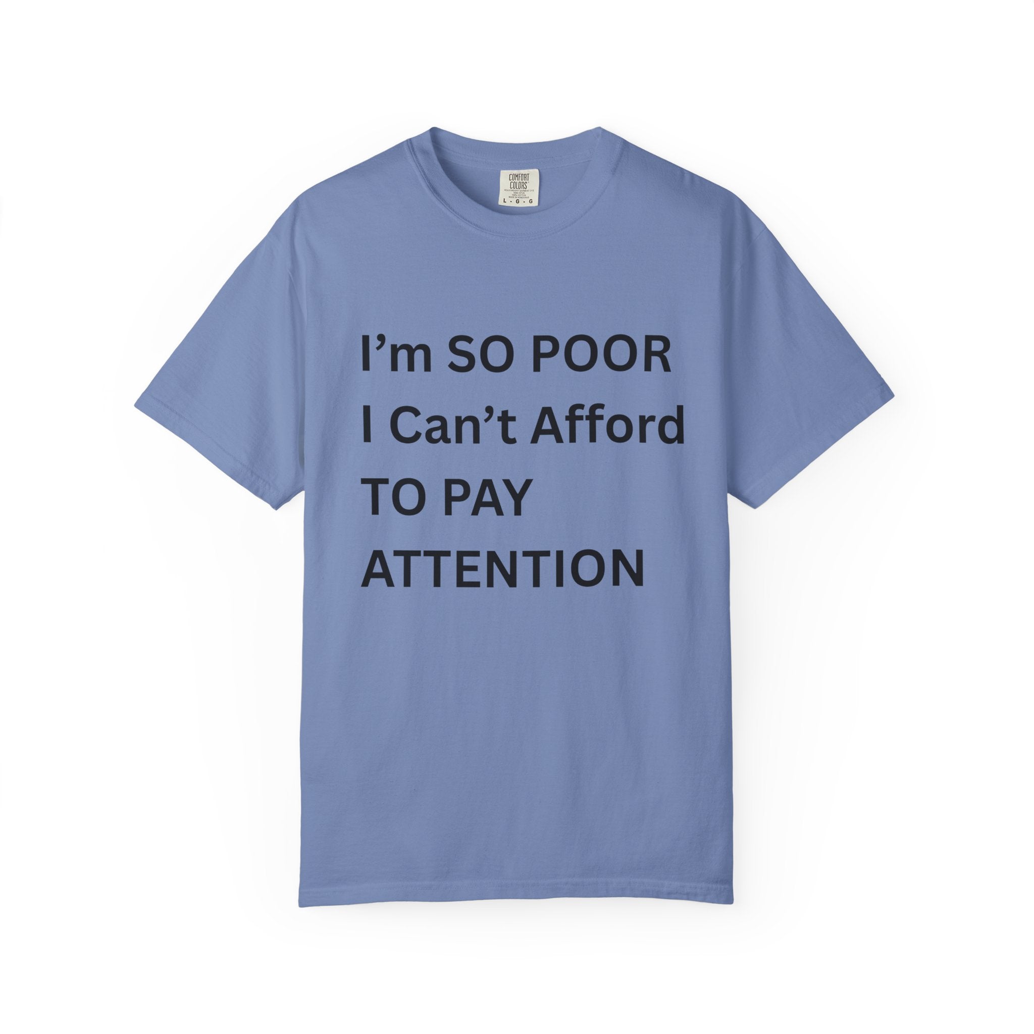 I'm So Poor I Can't Afford To Pay Attention Unisex Garment-Dyed T-shirt