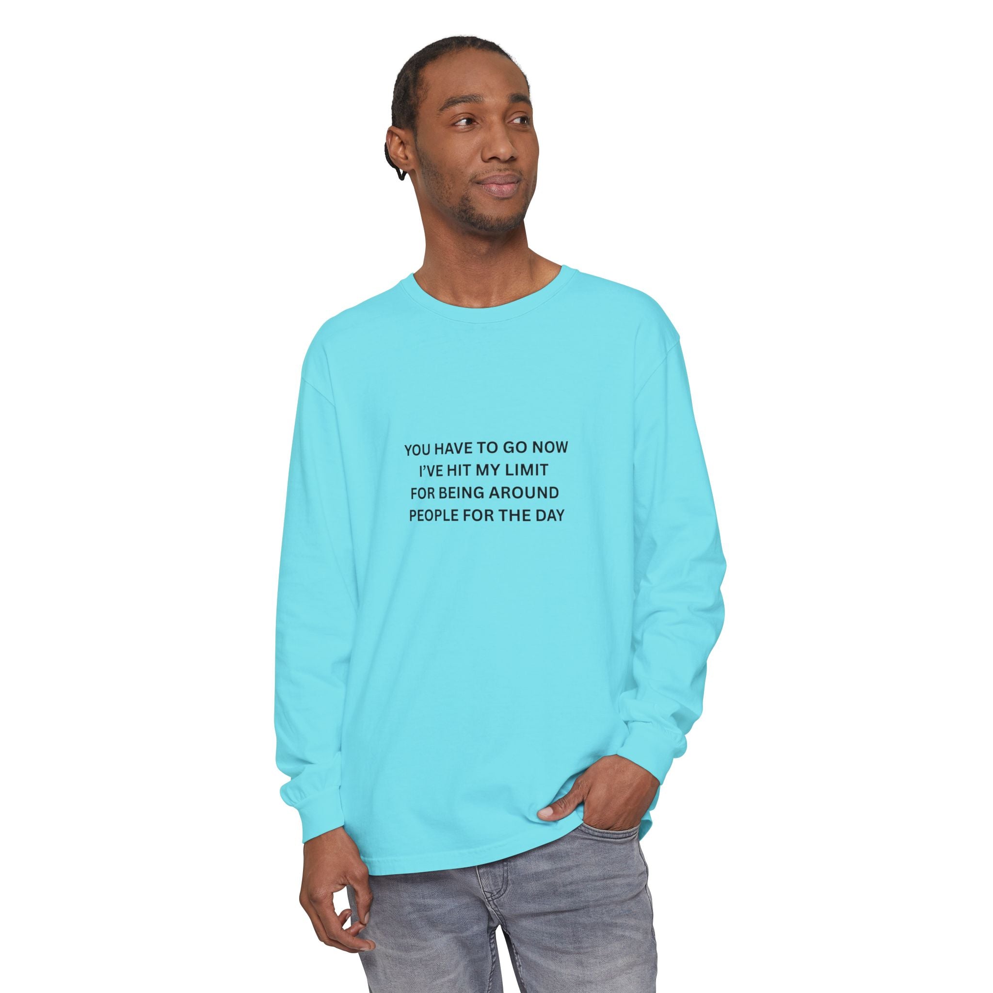 You Have To Go Now I've Hit My Limit For Being Around People For The Day Unisex Garment-dyed Long Sleeve T-Shirt