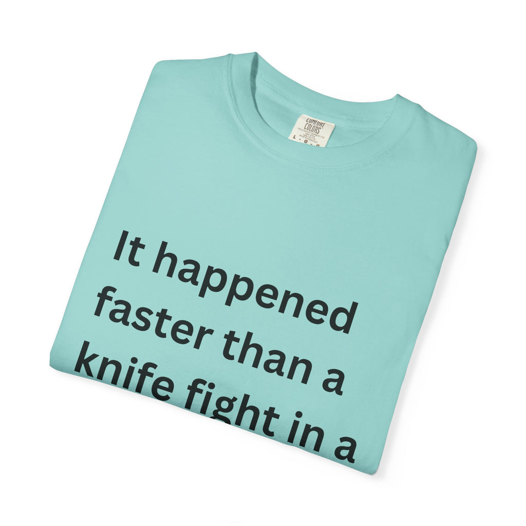 It Happened Faster Than A Knife Fight In A Phone Booth Unisex Garment-Dyed T-shirt