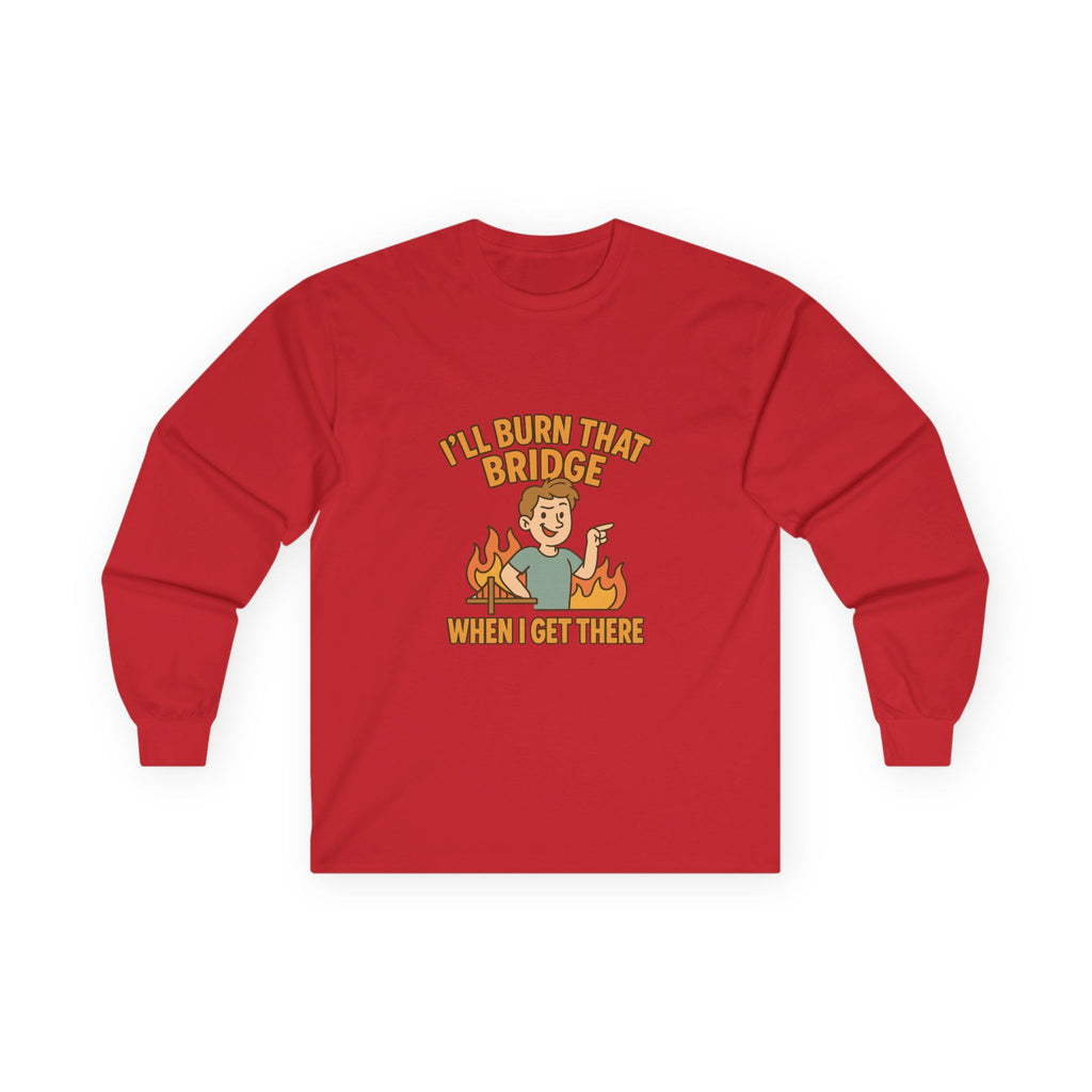 I'll Burn That Bridge When I Get There Funny Unisex Ultra Cotton Long Sleeve Tee