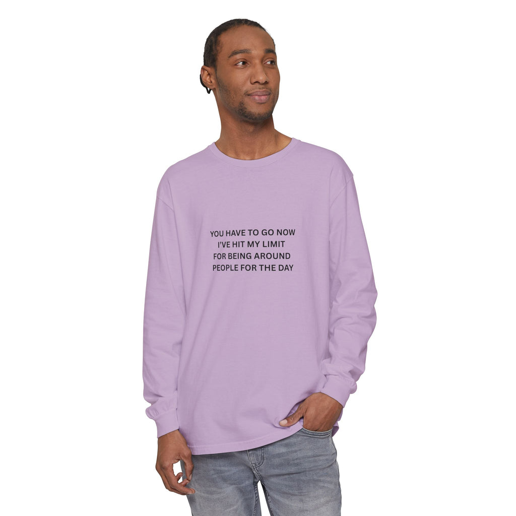 You Have To Go Now I've Hit My Limit For Being Around People For The Day Unisex Garment-dyed Long Sleeve T-Shirt