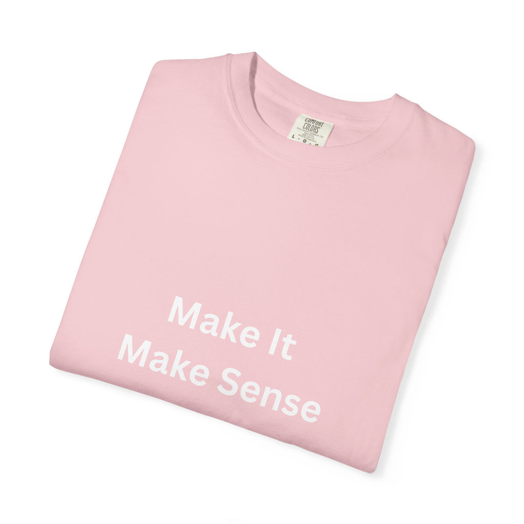 Make It Make Sense Garment-Dyed T-Shirt, Casual Style, Unique Gift for All Occasions, Unisex Tee, Summer Essential, Everyday Wear