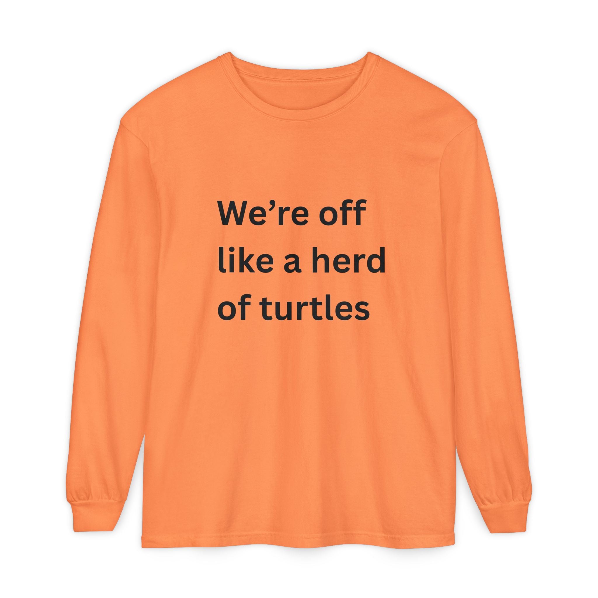 We're Off Like A Herd Of Turtles Funny/ Sarcastic Unisex Garment-dyed Long Sleeve T-Shirt