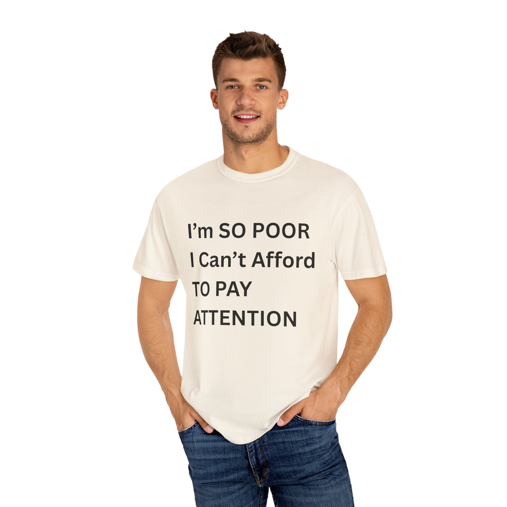 I'm So Poor I Can't Afford To Pay Attention Unisex Garment-Dyed T-shirt