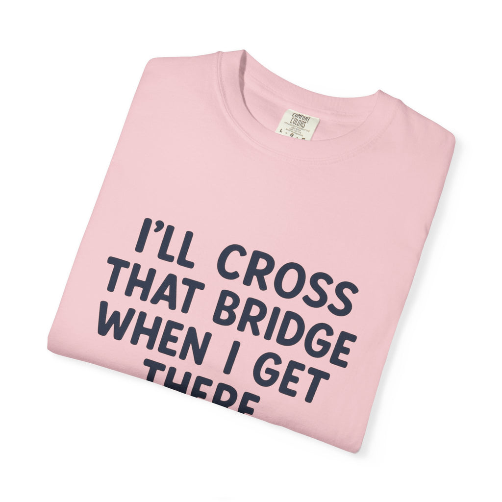 Inspirational Quote T-Shirt - "I'll Cross That Bridge When I Get There"