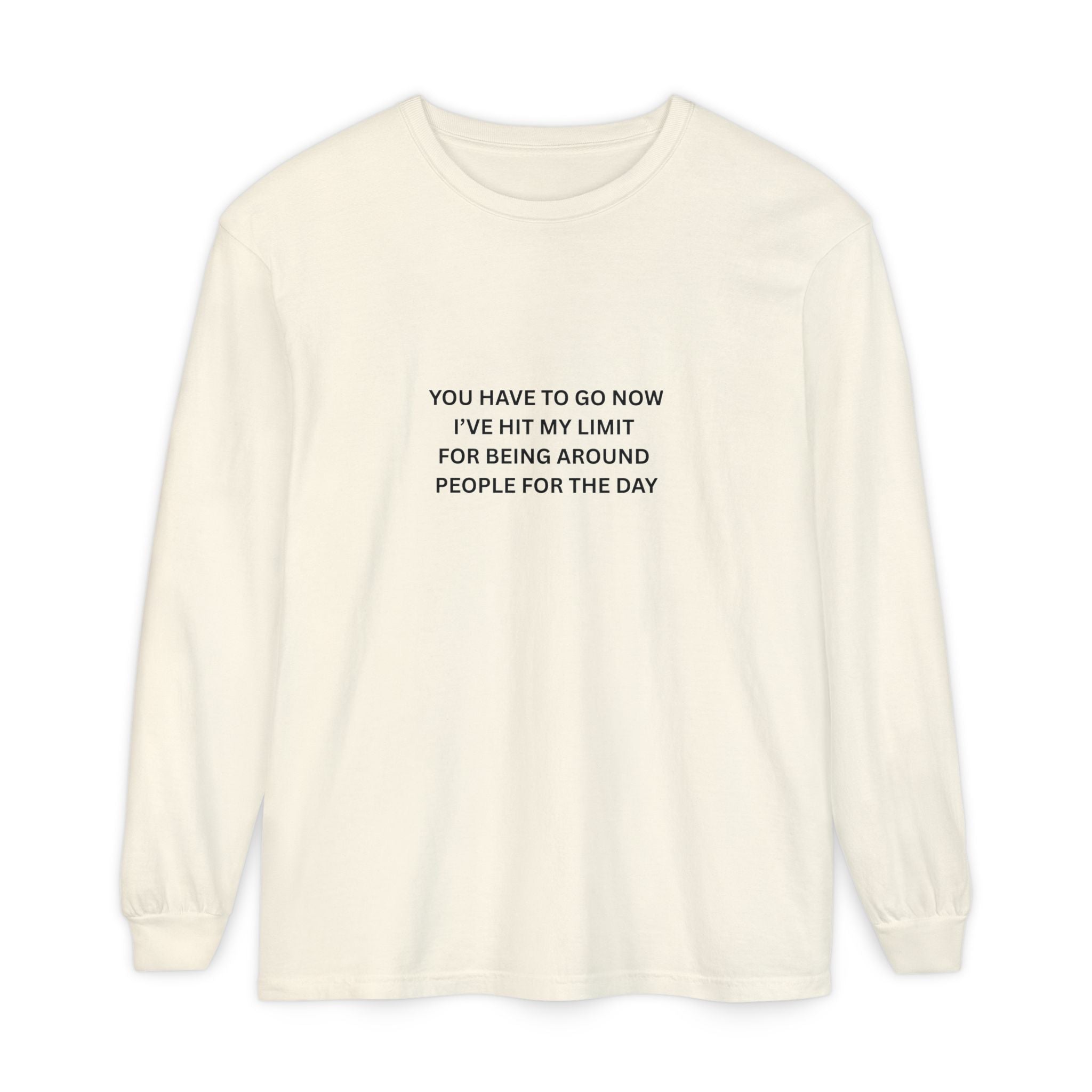 You Have To Go Now I've Hit My Limit For Being Around People For The Day Unisex Garment-dyed Long Sleeve T-Shirt