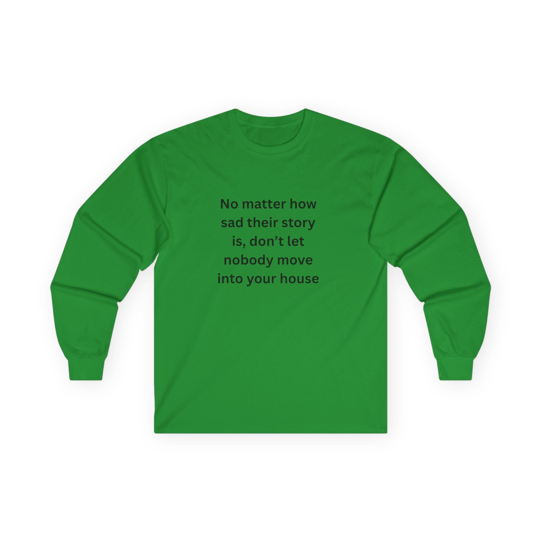 No Matter How Sad Their Story Is, Don't Let Nobody Move Into Your House Inspirational Long Sleeve Tee: Stay Positive & Embrace Kindness, Motivational Shirt, Gift for Friends, Cozy Casual Wear, Everyday Comfort