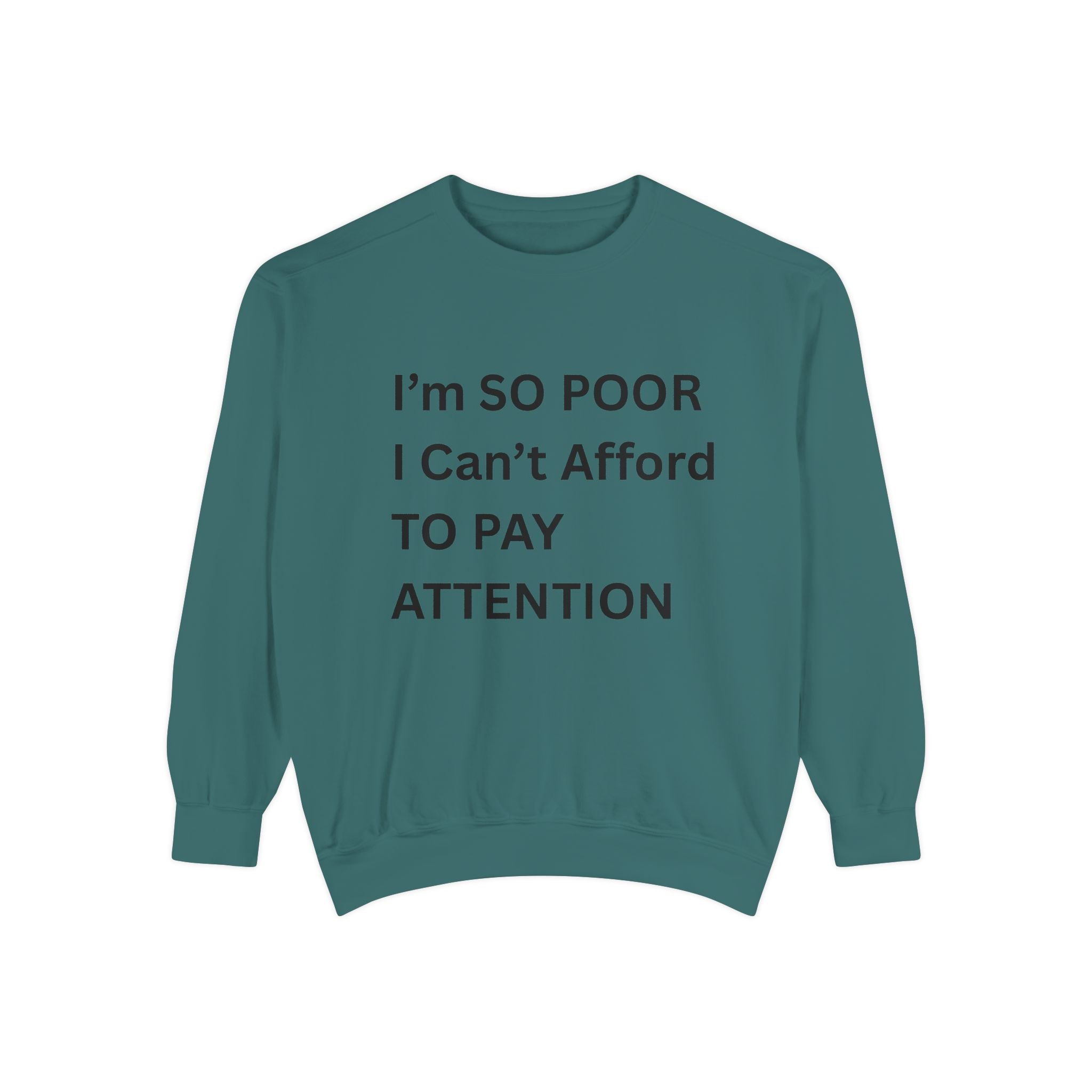 I'm SO Poor I Can't Afford To Pay Attention Unisex Garment-Dyed Sweatshirt