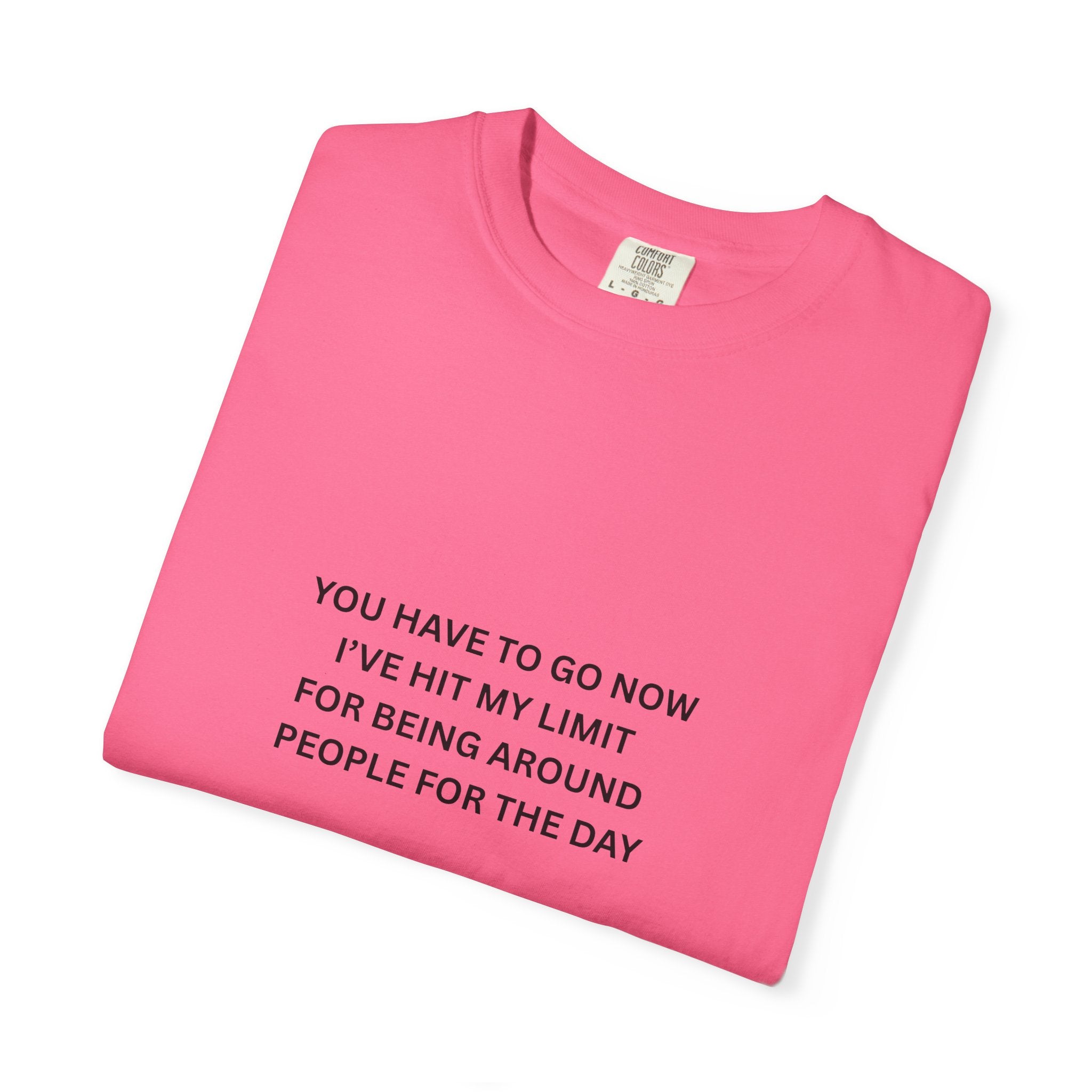 You Have To Go Now I've Hit My Limit For Being Around People For The Day Unisex Garment-Dyed T-shirt
