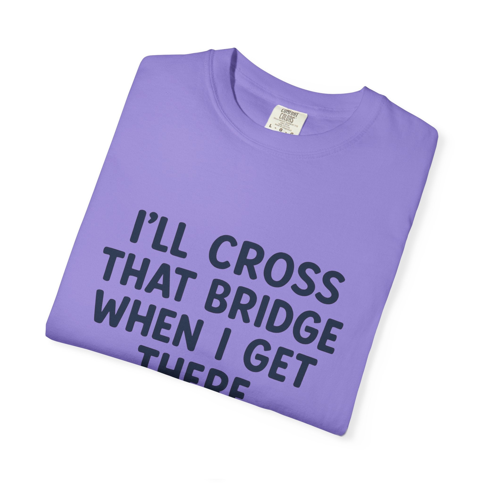 Inspirational Quote T-Shirt - "I'll Cross That Bridge When I Get There"