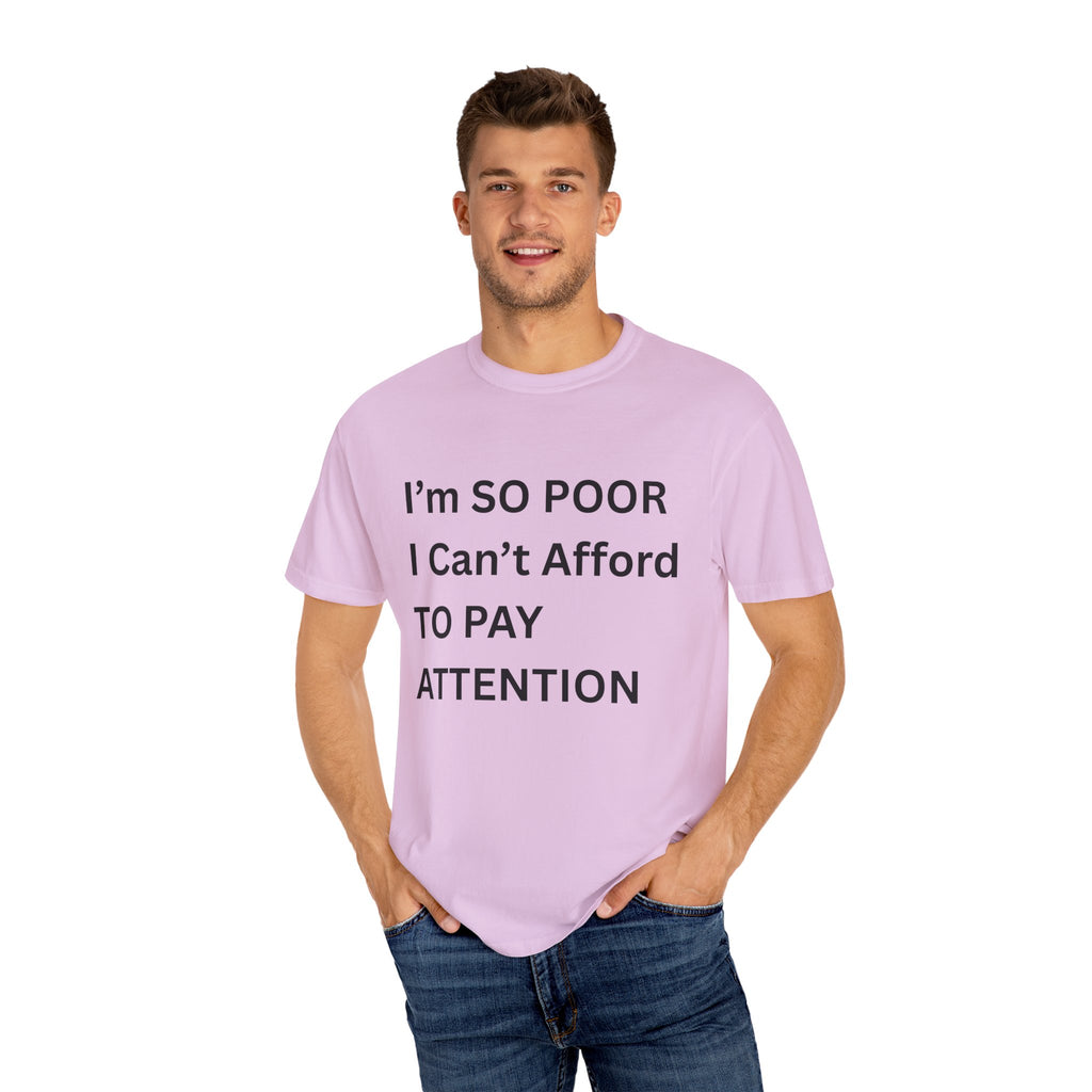 I'm So Poor I Can't Afford To Pay Attention Unisex Garment-Dyed T-shirt