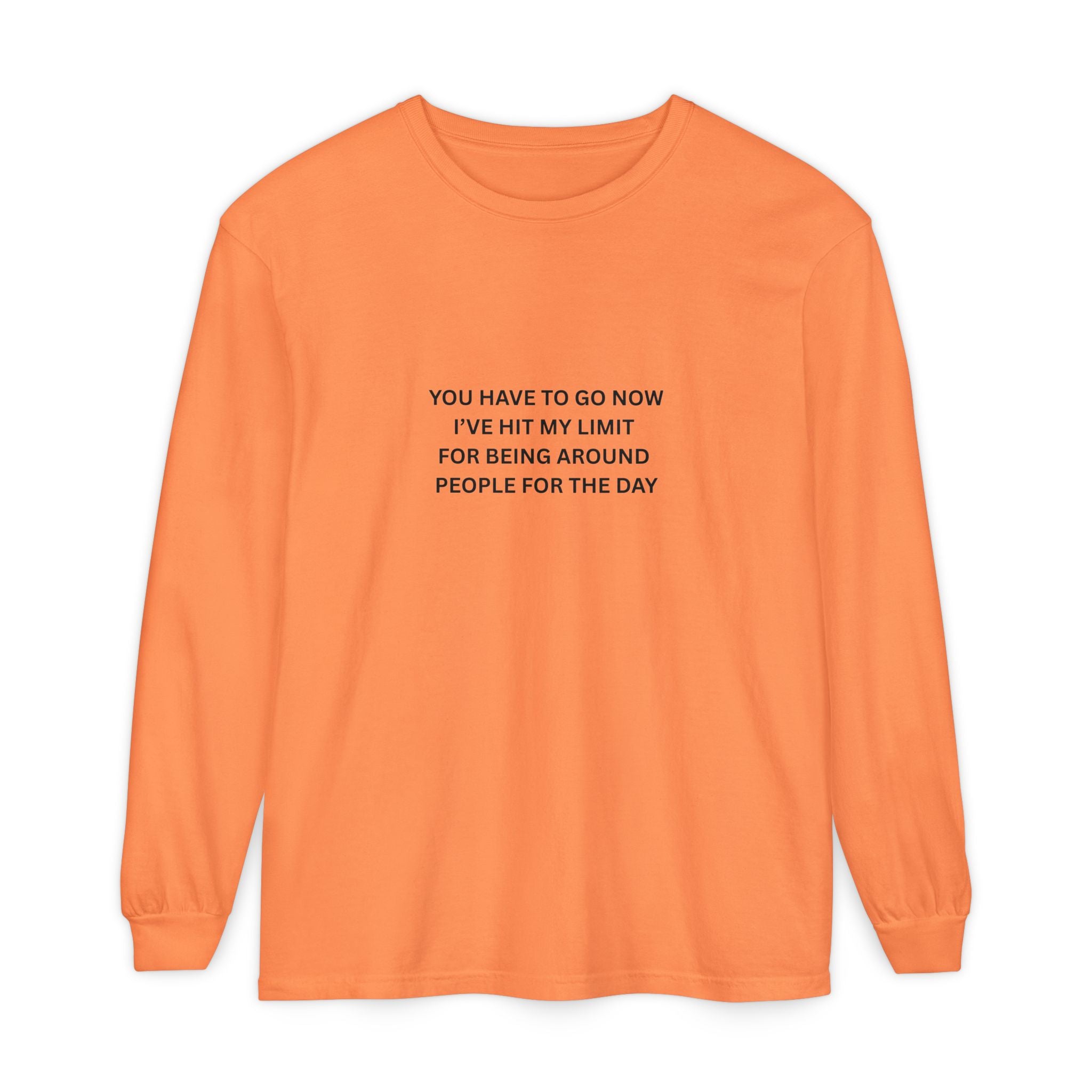 You Have To Go Now I've Hit My Limit For Being Around People For The Day Unisex Garment-dyed Long Sleeve T-Shirt