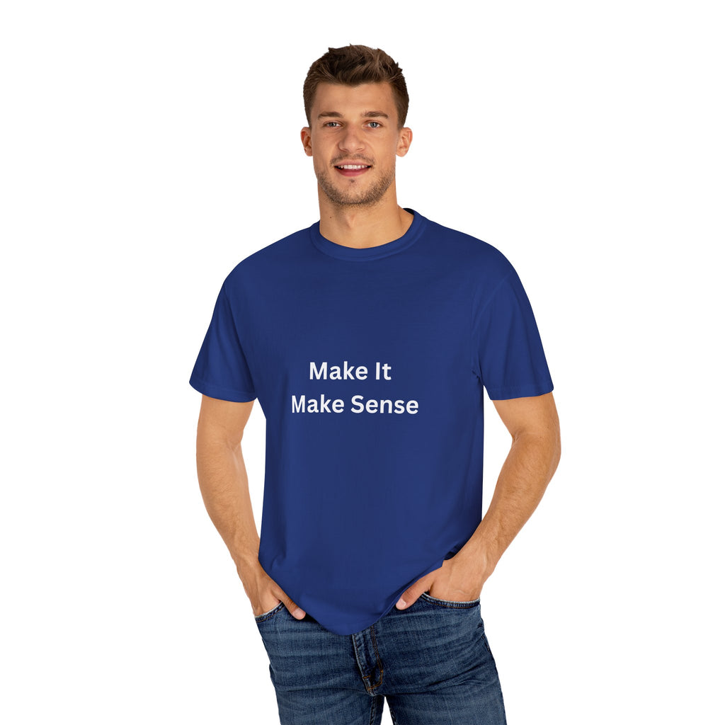 Make It Make Sense Garment-Dyed T-Shirt, Casual Style, Unique Gift for All Occasions, Unisex Tee, Summer Essential, Everyday Wear