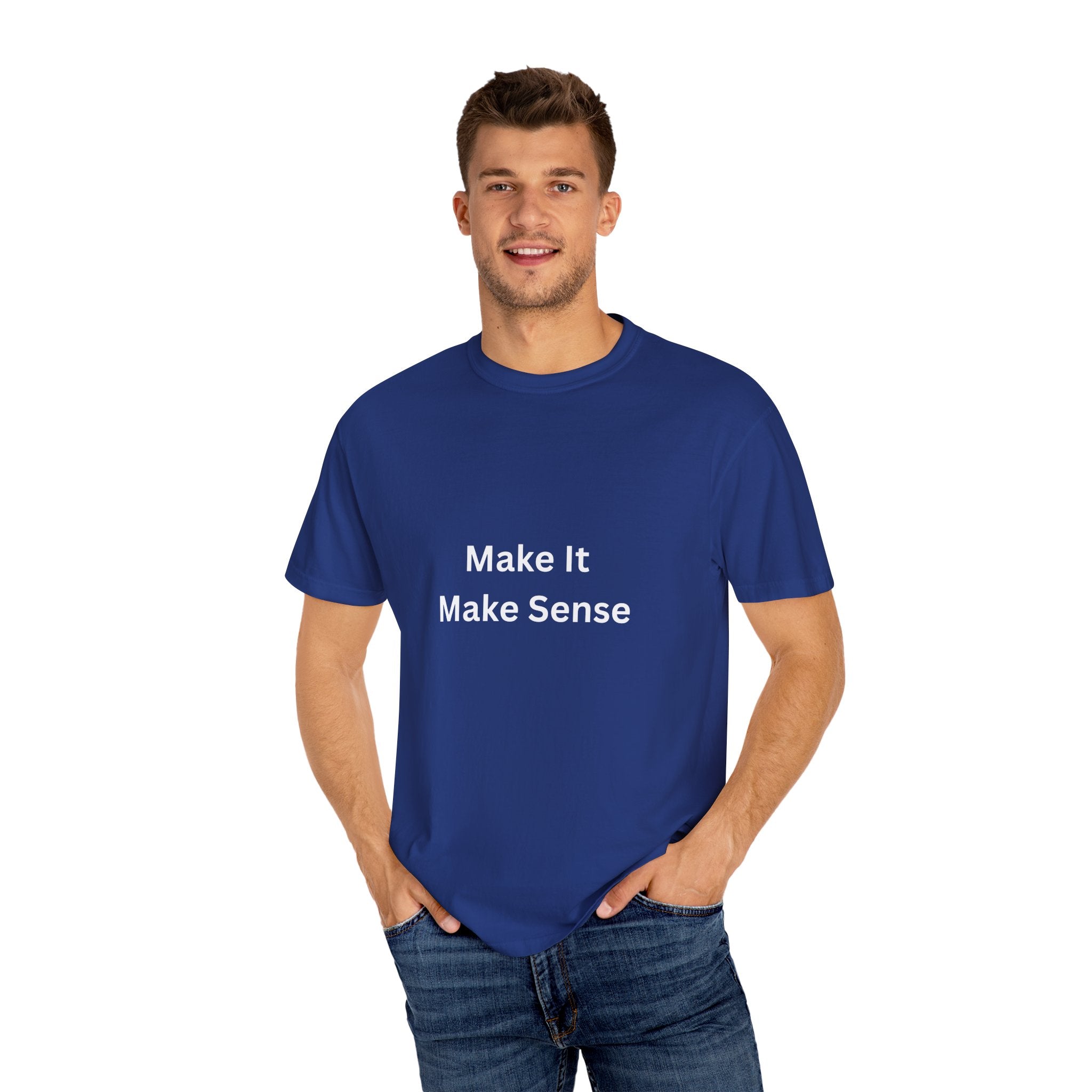 Make It Make Sense Garment-Dyed T-Shirt, Casual Style, Unique Gift for All Occasions, Unisex Tee, Summer Essential, Everyday Wear