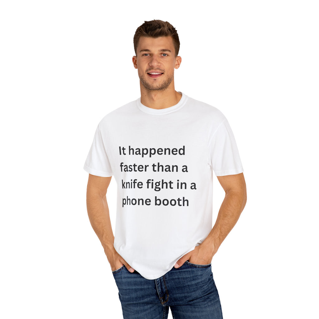 It Happened Faster Than A Knife Fight In A Phone Booth Unisex Garment-Dyed T-shirt