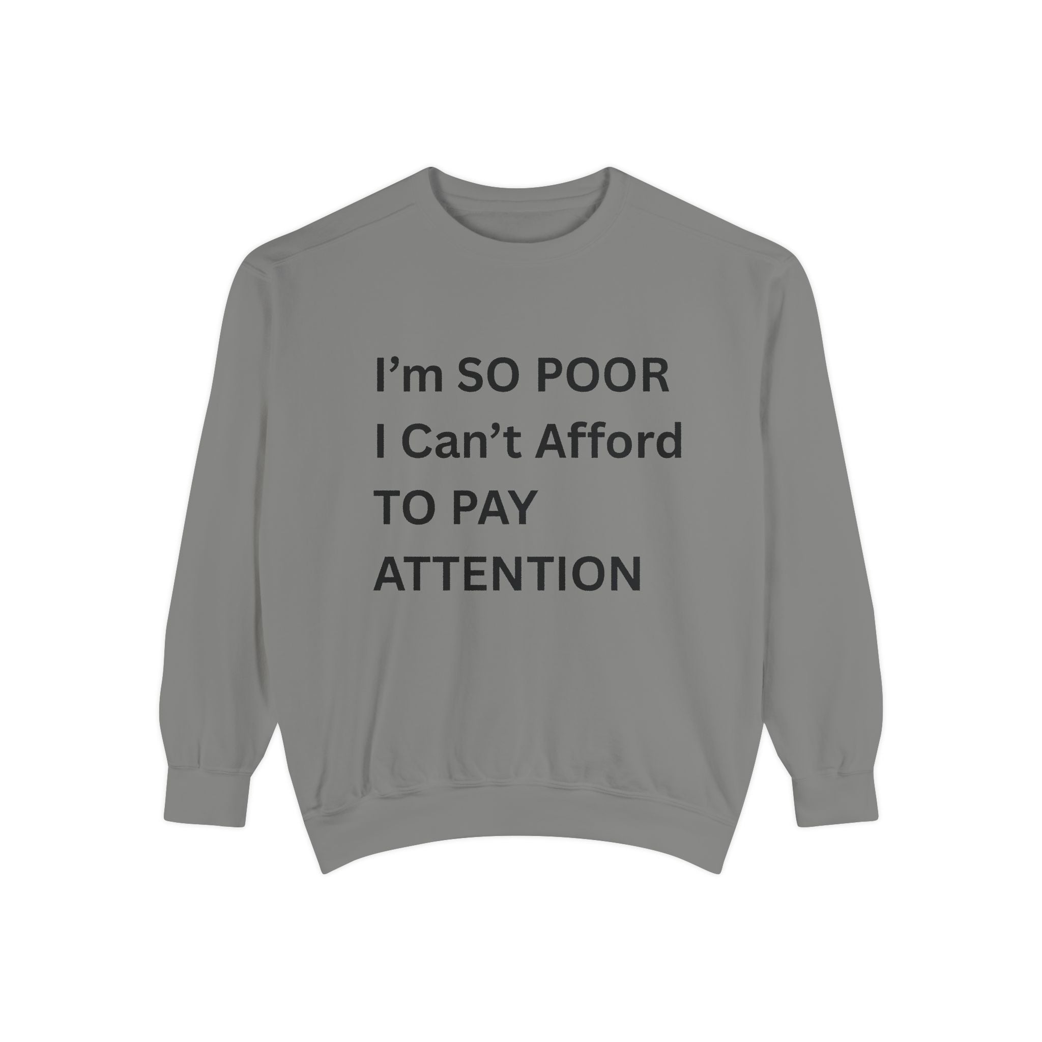 I'm SO Poor I Can't Afford To Pay Attention Unisex Garment-Dyed Sweatshirt