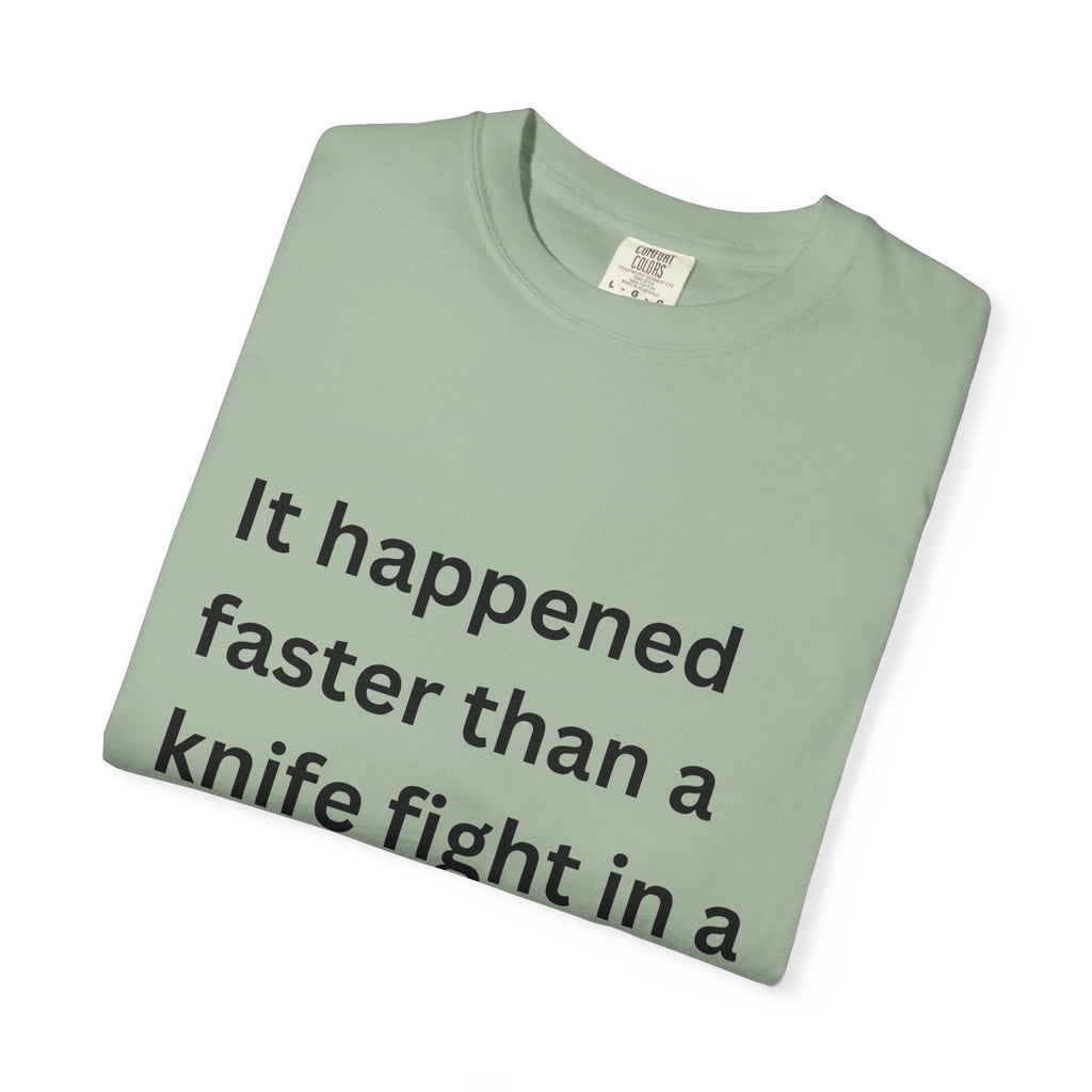 It Happened Faster Than A Knife Fight In A Phone Booth Unisex Garment-Dyed T-shirt