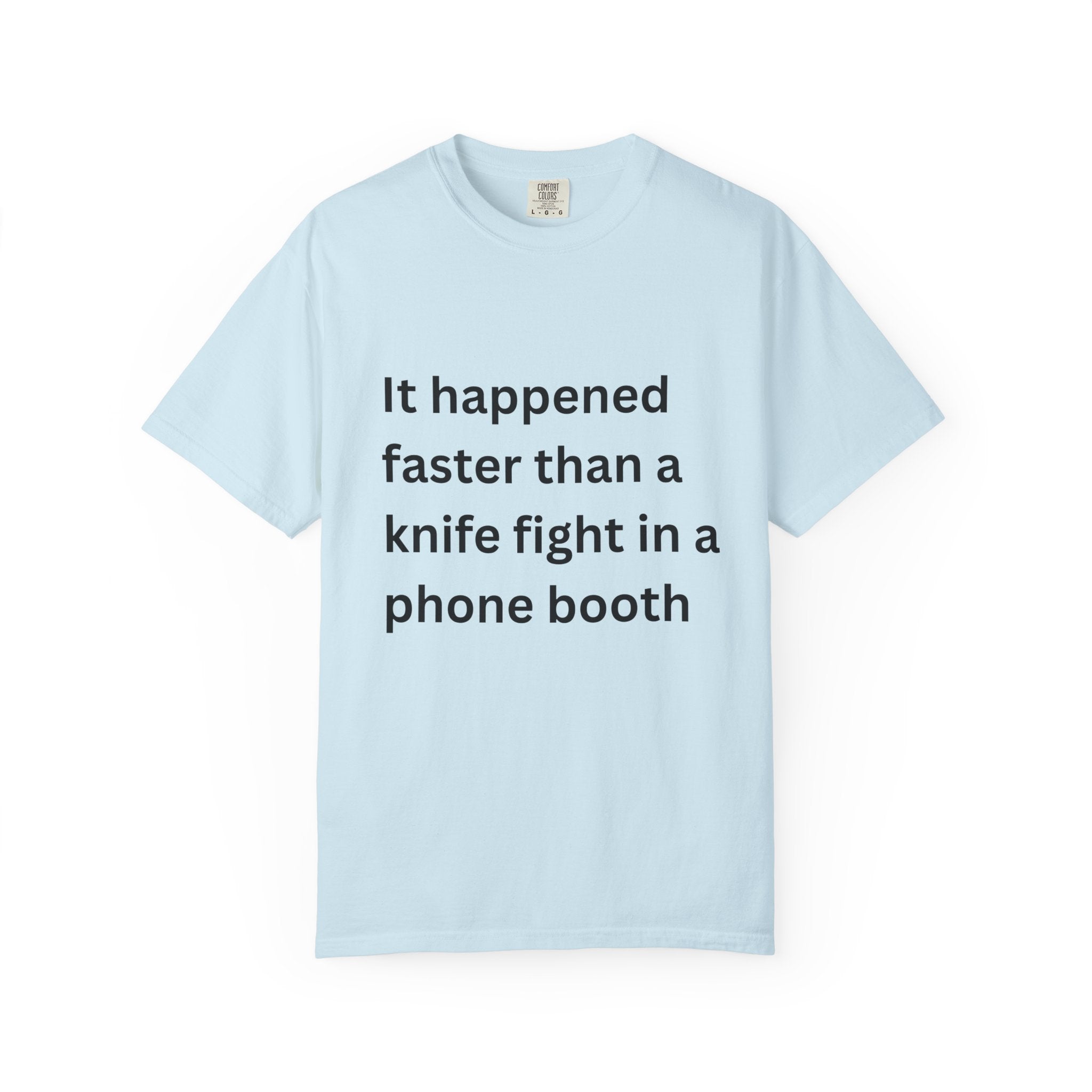 It Happened Faster Than A Knife Fight In A Phone Booth Unisex Garment-Dyed T-shirt