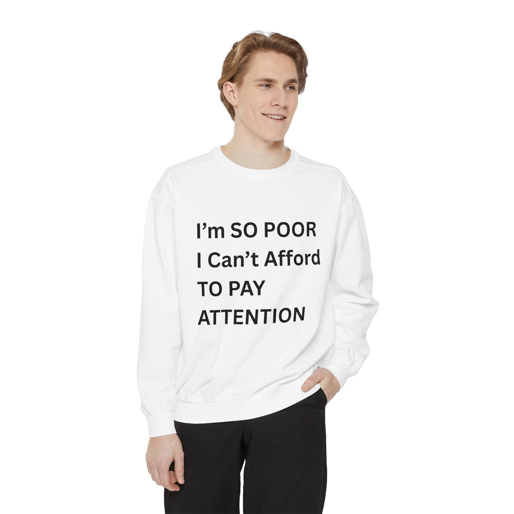 I'm SO Poor I Can't Afford To Pay Attention Unisex Garment-Dyed Sweatshirt