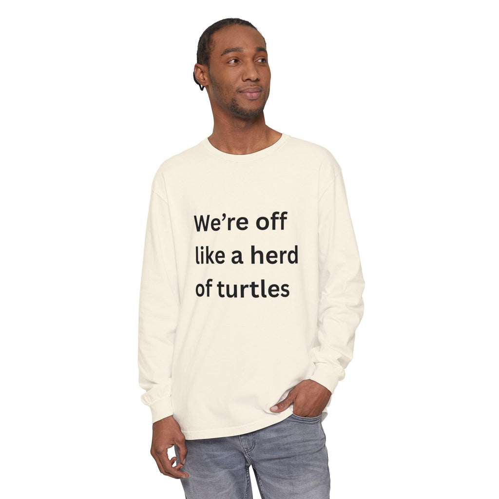 We're Off Like A Herd Of Turtles Funny/ Sarcastic Unisex Garment-dyed Long Sleeve T-Shirt